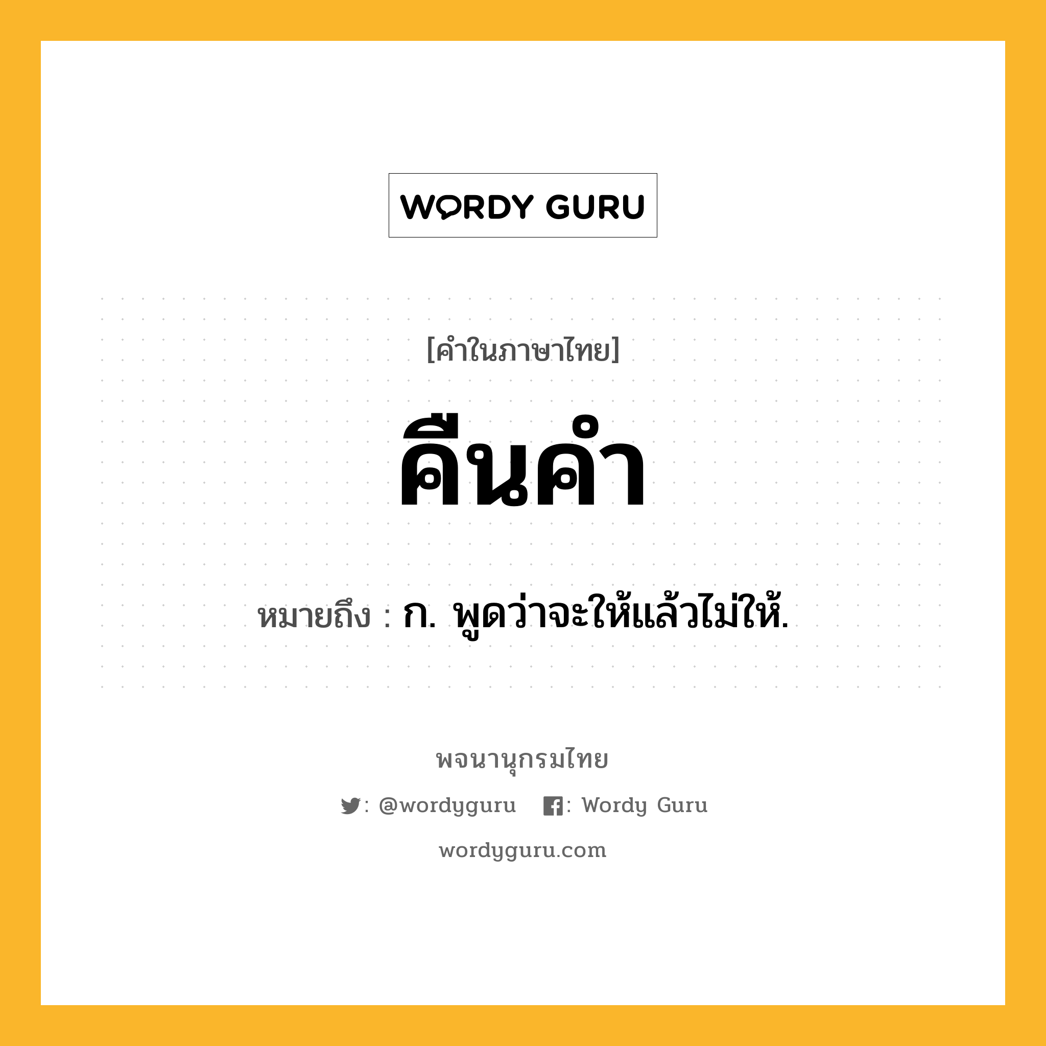 คืนคำ หมายถึงอะไร?, คำในภาษาไทย คืนคำ หมายถึง ก. พูดว่าจะให้แล้วไม่ให้.