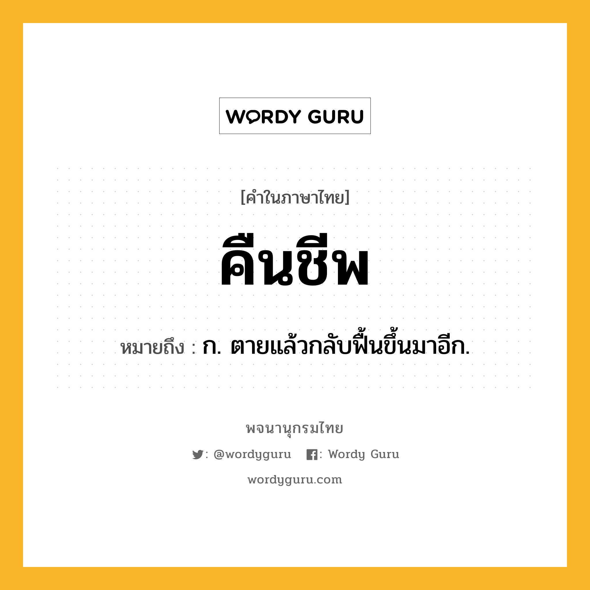 คืนชีพ ความหมาย หมายถึงอะไร?, คำในภาษาไทย คืนชีพ หมายถึง ก. ตายแล้วกลับฟื้นขึ้นมาอีก.