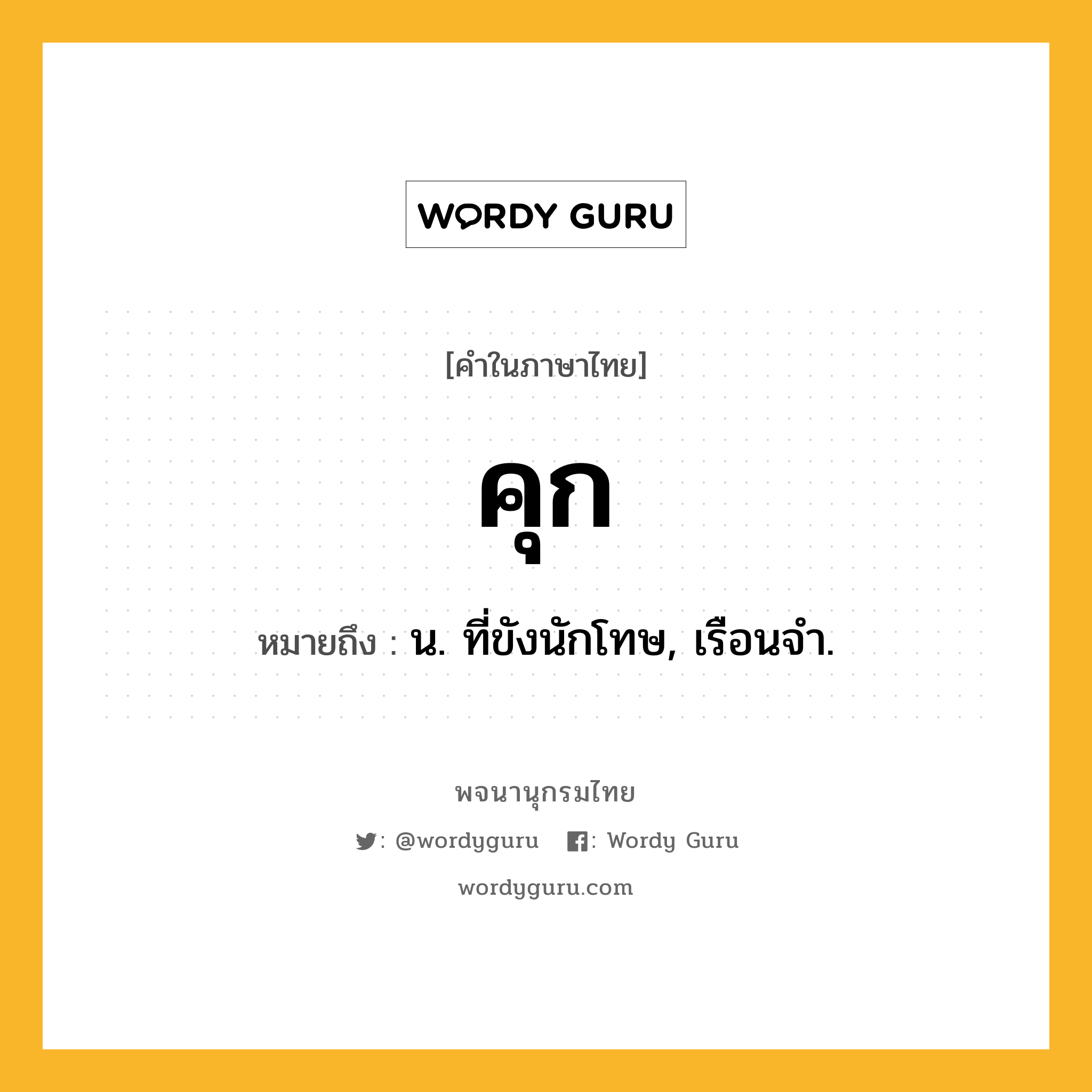 คุก หมายถึงอะไร?, คำในภาษาไทย คุก หมายถึง น. ที่ขังนักโทษ, เรือนจํา.