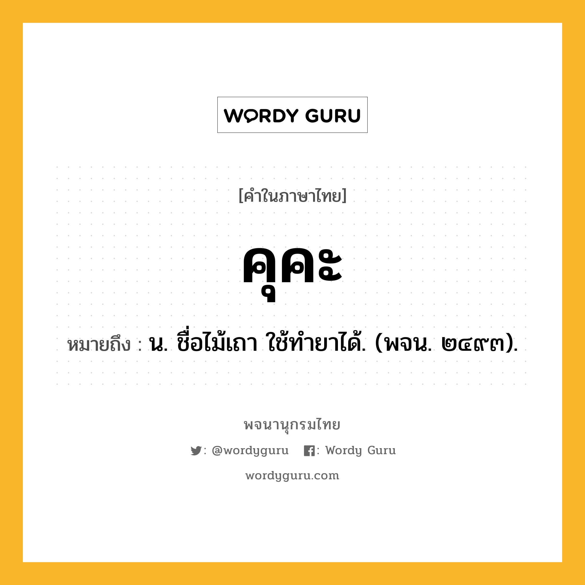 คุคะ หมายถึงอะไร?, คำในภาษาไทย คุคะ หมายถึง น. ชื่อไม้เถา ใช้ทํายาได้. (พจน. ๒๔๙๓).