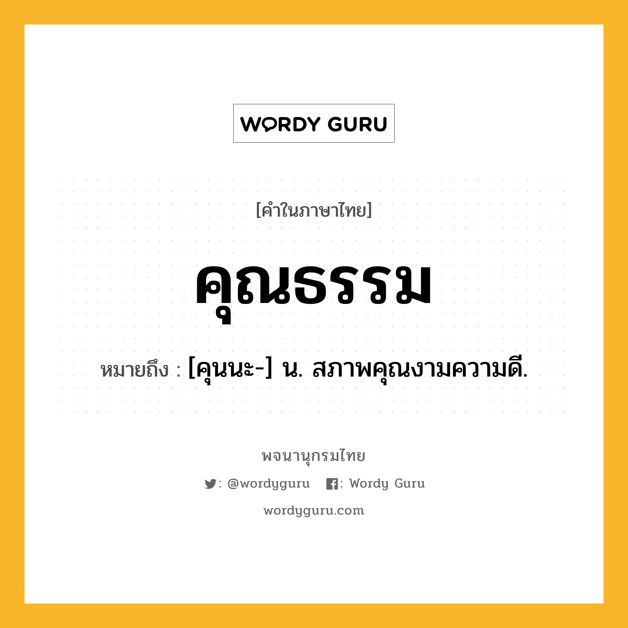 คุณธรรม หมายถึงอะไร?, คำในภาษาไทย คุณธรรม หมายถึง [คุนนะ-] น. สภาพคุณงามความดี.