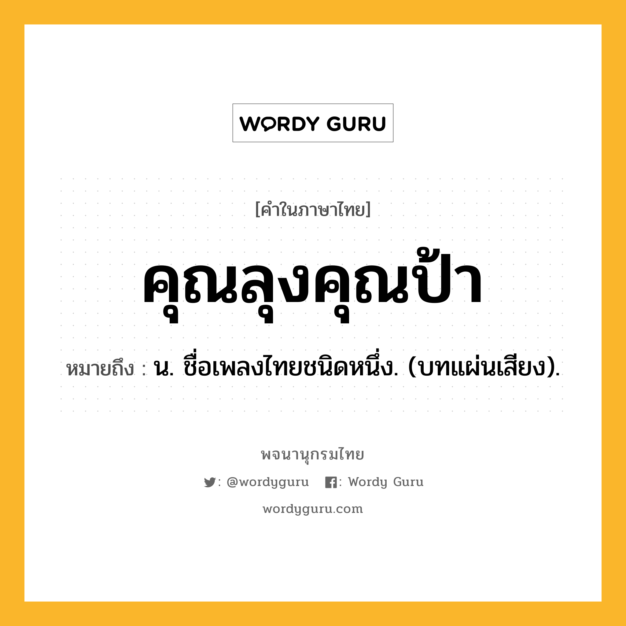 คุณลุงคุณป้า ความหมาย หมายถึงอะไร?, คำในภาษาไทย คุณลุงคุณป้า หมายถึง น. ชื่อเพลงไทยชนิดหนึ่ง. (บทแผ่นเสียง).