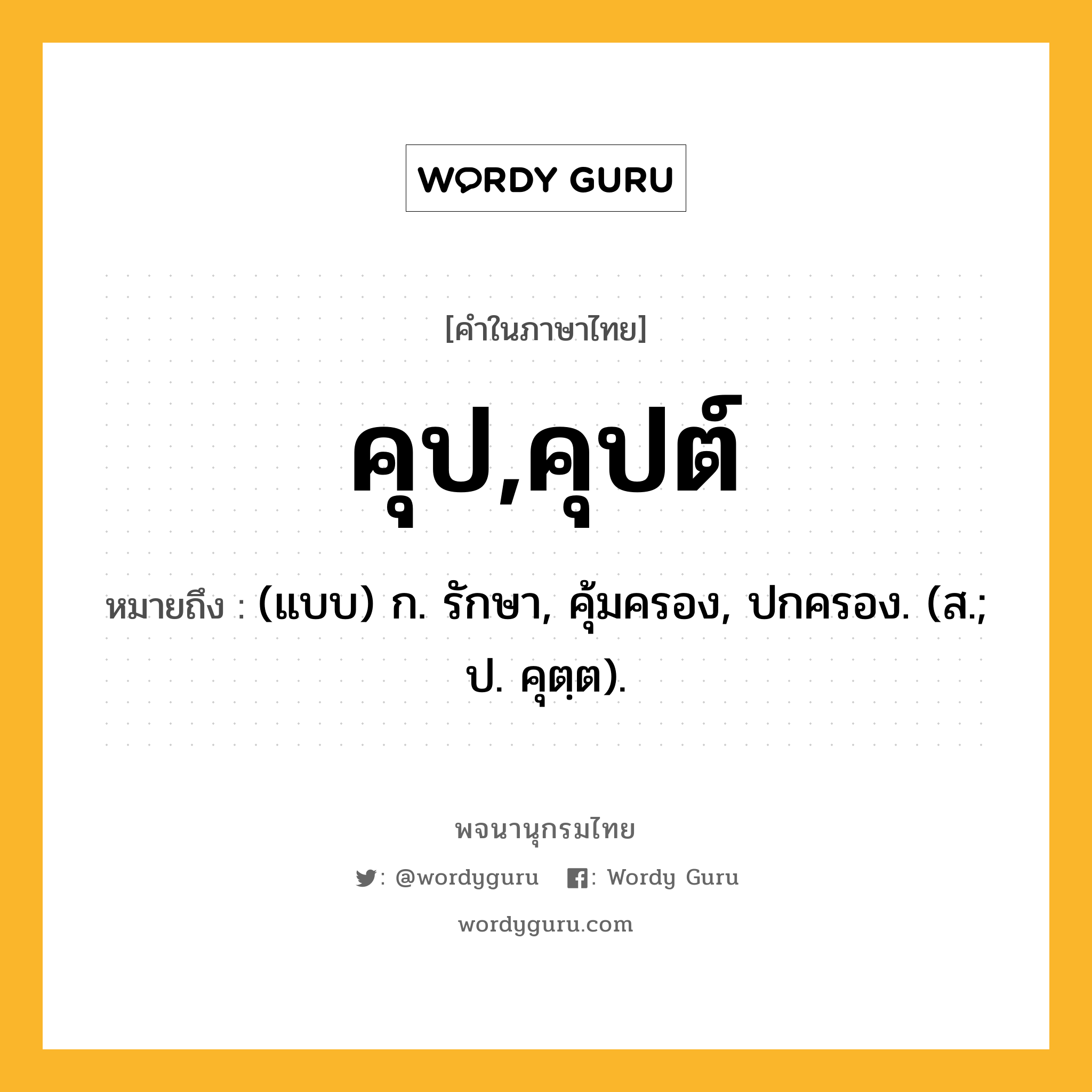 คุป,คุปต์ หมายถึงอะไร?, คำในภาษาไทย คุป,คุปต์ หมายถึง (แบบ) ก. รักษา, คุ้มครอง, ปกครอง. (ส.; ป. คุตฺต).