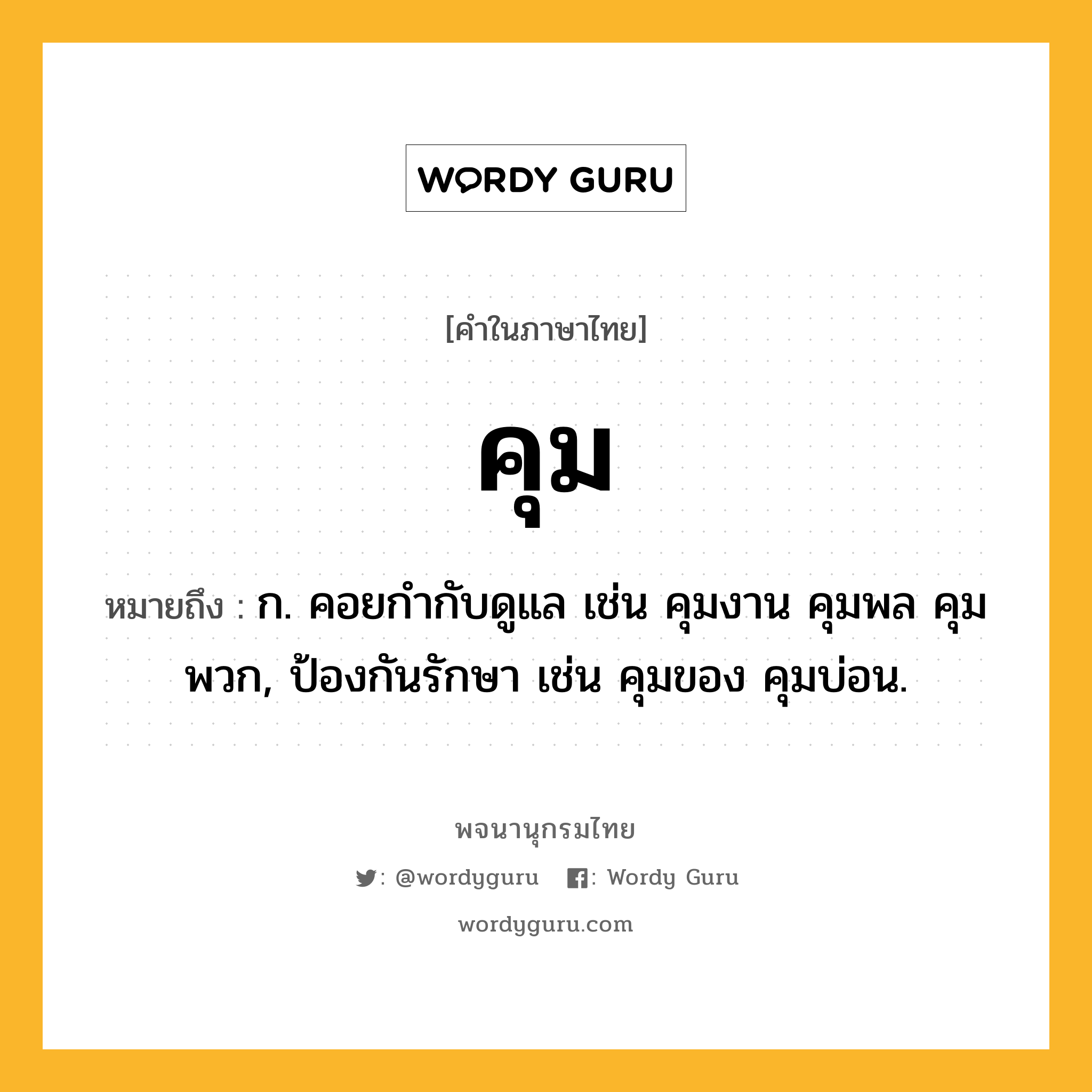 คุม ความหมาย หมายถึงอะไร?, คำในภาษาไทย คุม หมายถึง ก. คอยกํากับดูแล เช่น คุมงาน คุมพล คุมพวก, ป้องกันรักษา เช่น คุมของ คุมบ่อน.