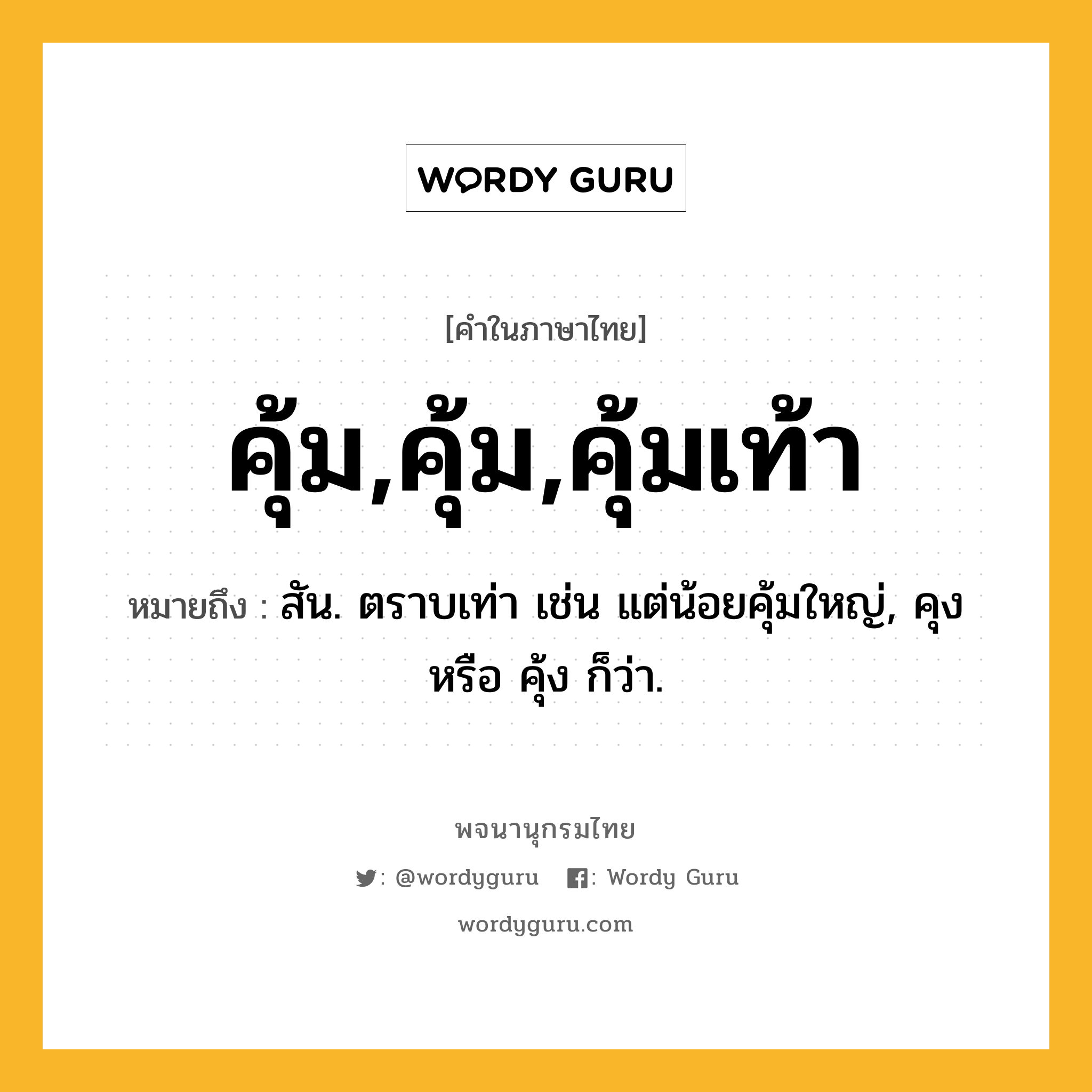 คุ้ม,คุ้ม,คุ้มเท้า หมายถึงอะไร?, คำในภาษาไทย คุ้ม,คุ้ม,คุ้มเท้า หมายถึง สัน. ตราบเท่า เช่น แต่น้อยคุ้มใหญ่, คุง หรือ คุ้ง ก็ว่า.