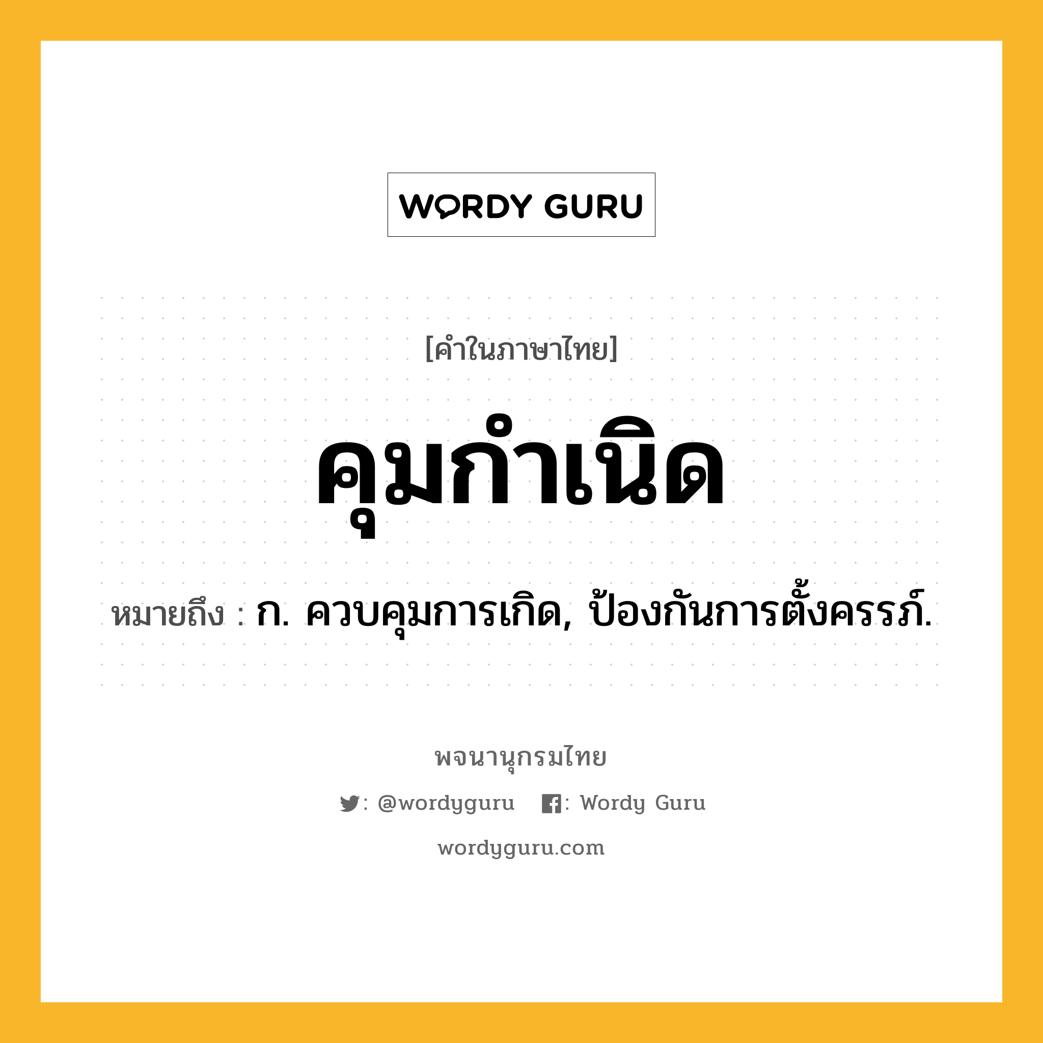 คุมกำเนิด หมายถึงอะไร?, คำในภาษาไทย คุมกำเนิด หมายถึง ก. ควบคุมการเกิด, ป้องกันการตั้งครรภ์.