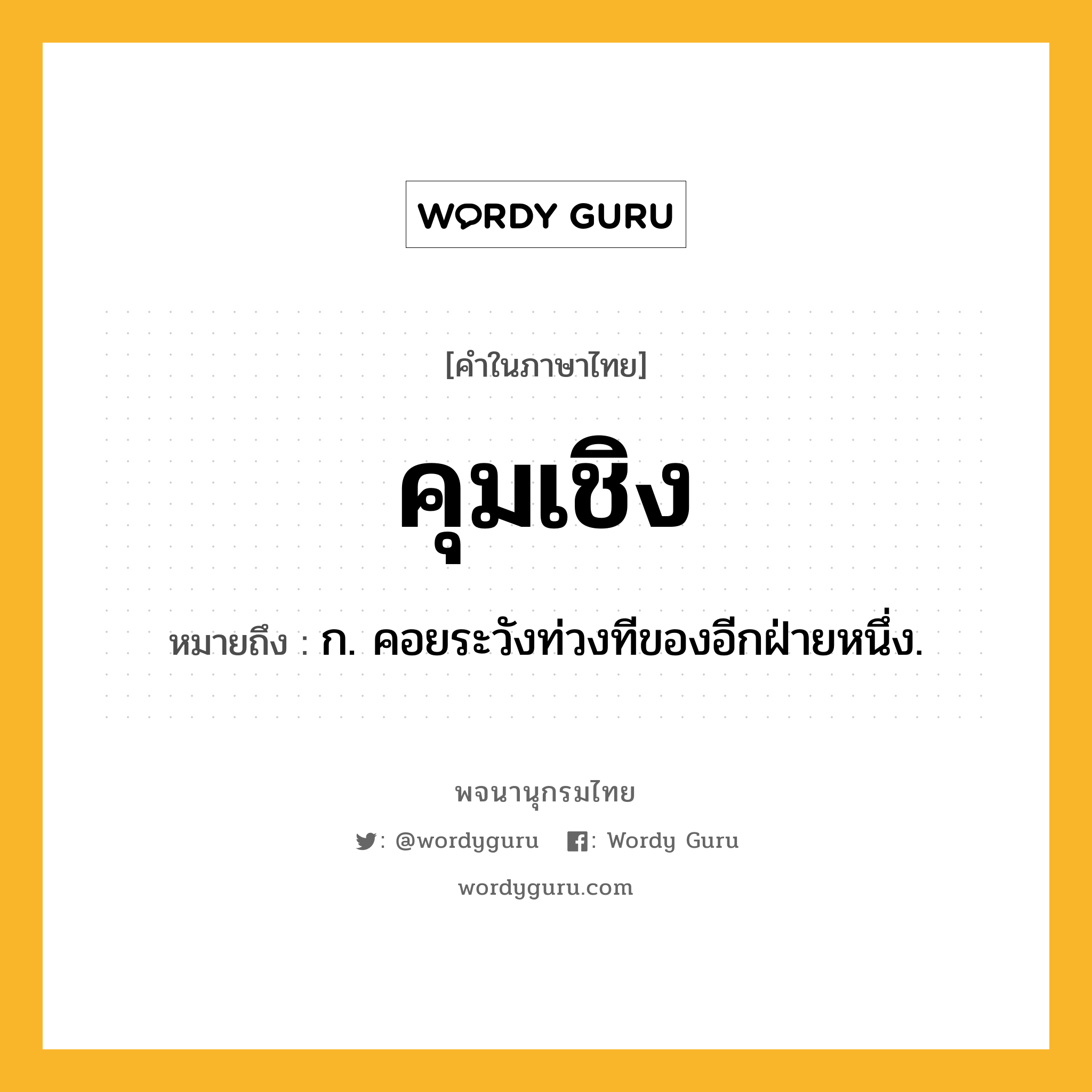 คุมเชิง หมายถึงอะไร?, คำในภาษาไทย คุมเชิง หมายถึง ก. คอยระวังท่วงทีของอีกฝ่ายหนึ่ง.