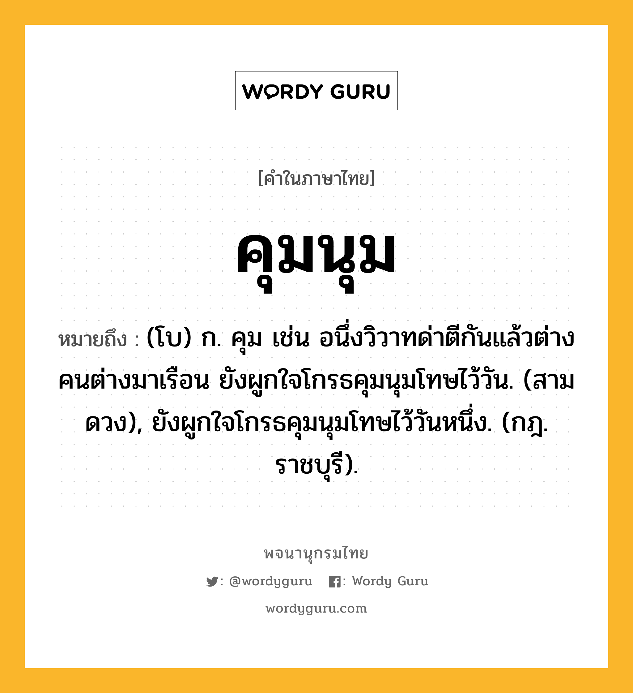 คุมนุม ความหมาย หมายถึงอะไร?, คำในภาษาไทย คุมนุม หมายถึง (โบ) ก. คุม เช่น อนึ่งวิวาทด่าตีกันแล้วต่างคนต่างมาเรือน ยังผูกใจโกรธคุมนุมโทษไว้วัน. (สามดวง), ยังผูกใจโกรธคุมนุมโทษไว้วันหนึ่ง. (กฎ. ราชบุรี).