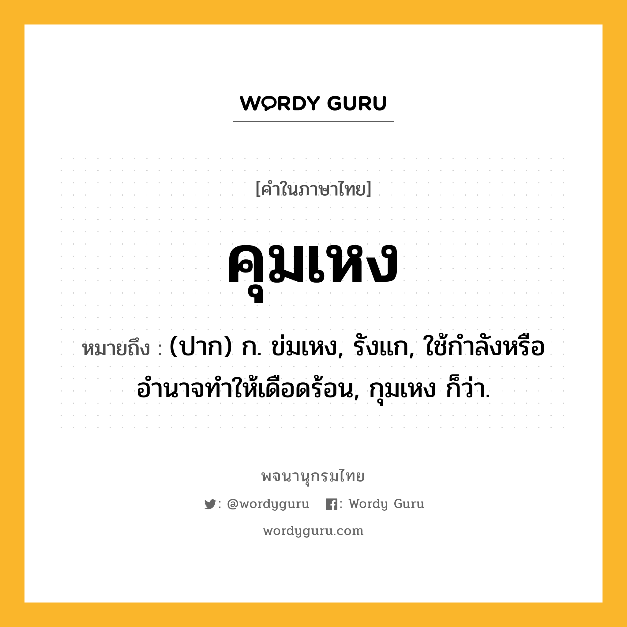 คุมเหง หมายถึงอะไร?, คำในภาษาไทย คุมเหง หมายถึง (ปาก) ก. ข่มเหง, รังแก, ใช้กำลังหรืออำนาจทำให้เดือดร้อน, กุมเหง ก็ว่า.