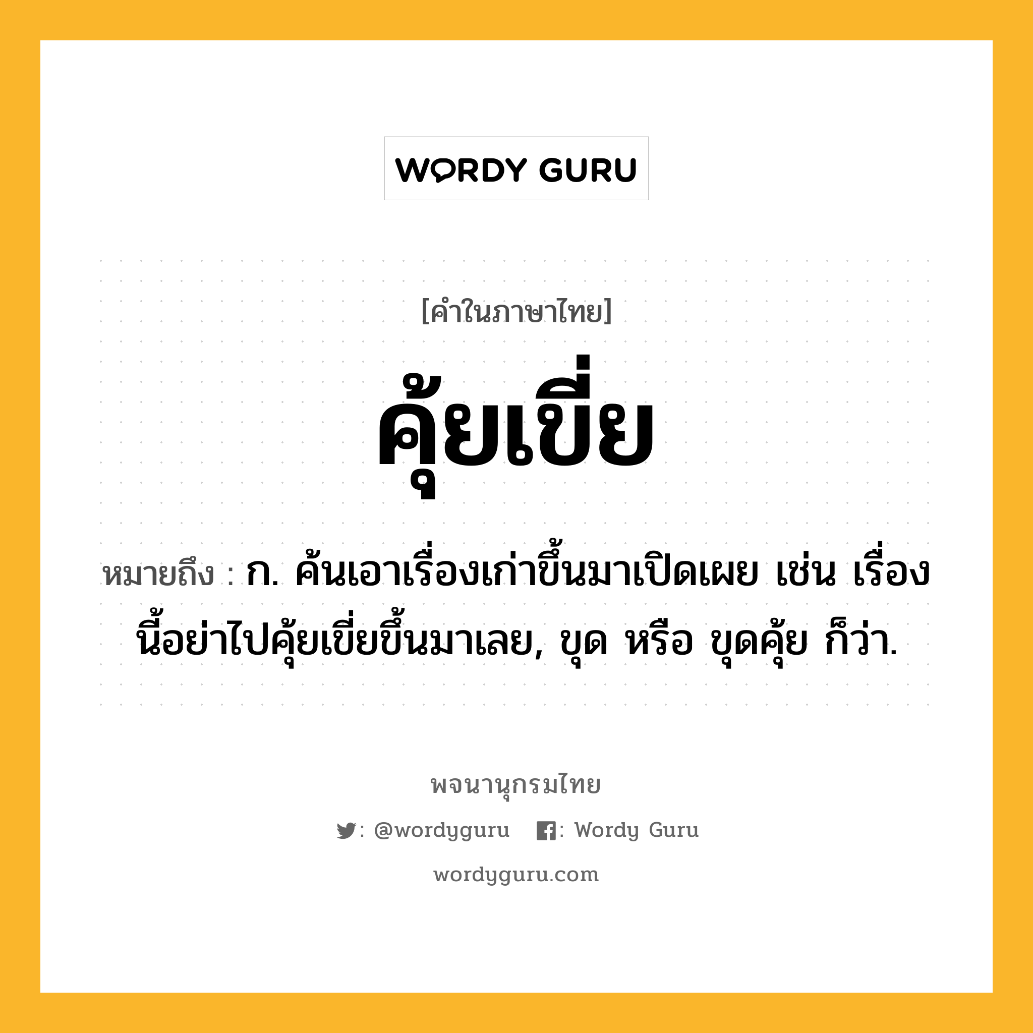 คุ้ยเขี่ย หมายถึงอะไร?, คำในภาษาไทย คุ้ยเขี่ย หมายถึง ก. ค้นเอาเรื่องเก่าขึ้นมาเปิดเผย เช่น เรื่องนี้อย่าไปคุ้ยเขี่ยขึ้นมาเลย, ขุด หรือ ขุดคุ้ย ก็ว่า.