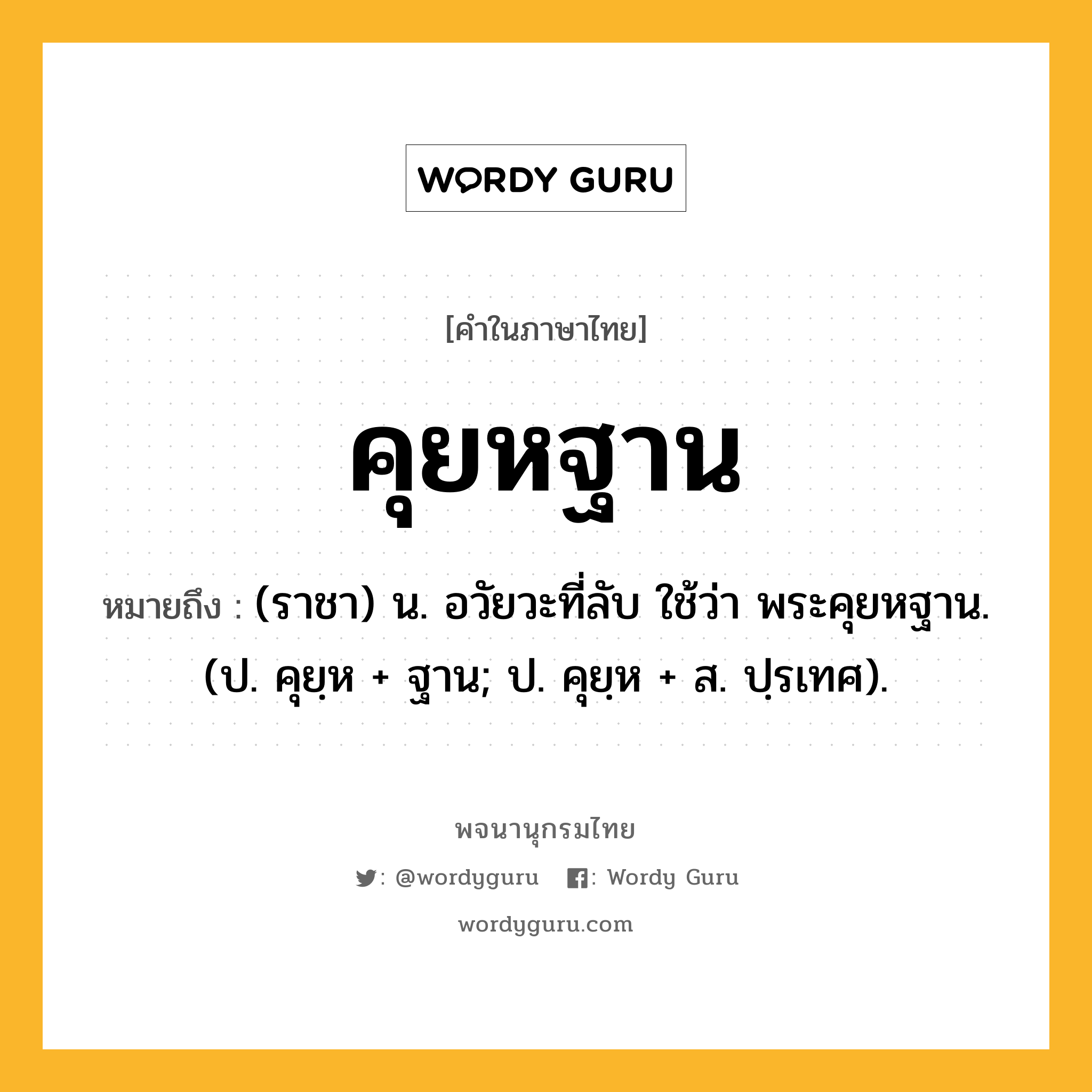 คุยหฐาน หมายถึงอะไร?, คำในภาษาไทย คุยหฐาน หมายถึง (ราชา) น. อวัยวะที่ลับ ใช้ว่า พระคุยหฐาน. (ป. คุยฺห + ฐาน; ป. คุยฺห + ส. ปฺรเทศ).