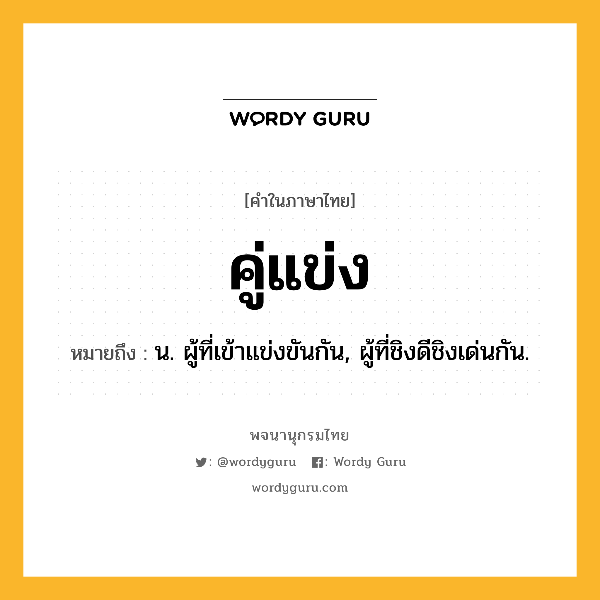 คู่แข่ง ความหมาย หมายถึงอะไร?, คำในภาษาไทย คู่แข่ง หมายถึง น. ผู้ที่เข้าแข่งขันกัน, ผู้ที่ชิงดีชิงเด่นกัน.