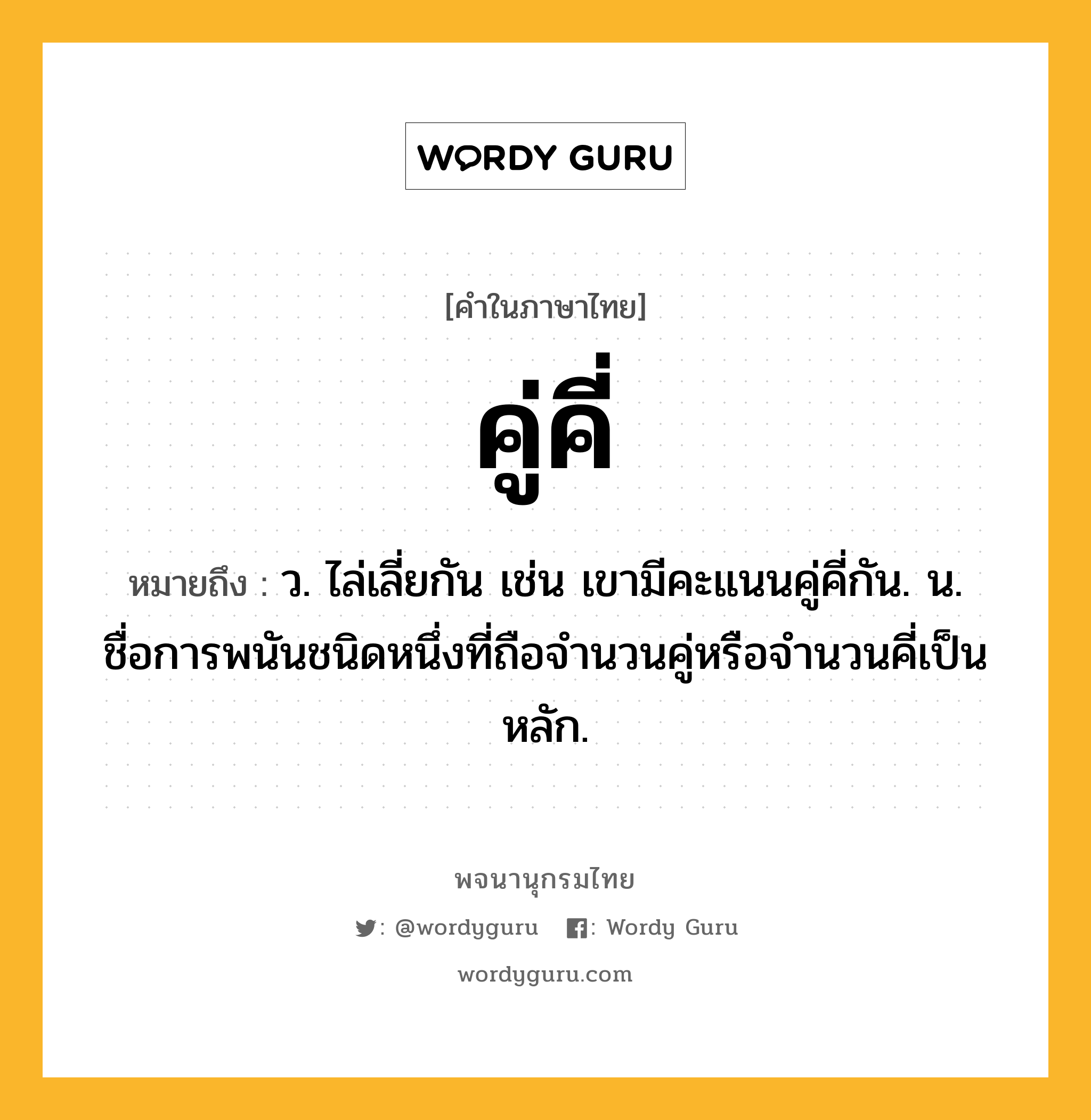 คู่คี่ ความหมาย หมายถึงอะไร?, คำในภาษาไทย คู่คี่ หมายถึง ว. ไล่เลี่ยกัน เช่น เขามีคะแนนคู่คี่กัน. น. ชื่อการพนันชนิดหนึ่งที่ถือจํานวนคู่หรือจํานวนคี่เป็นหลัก.