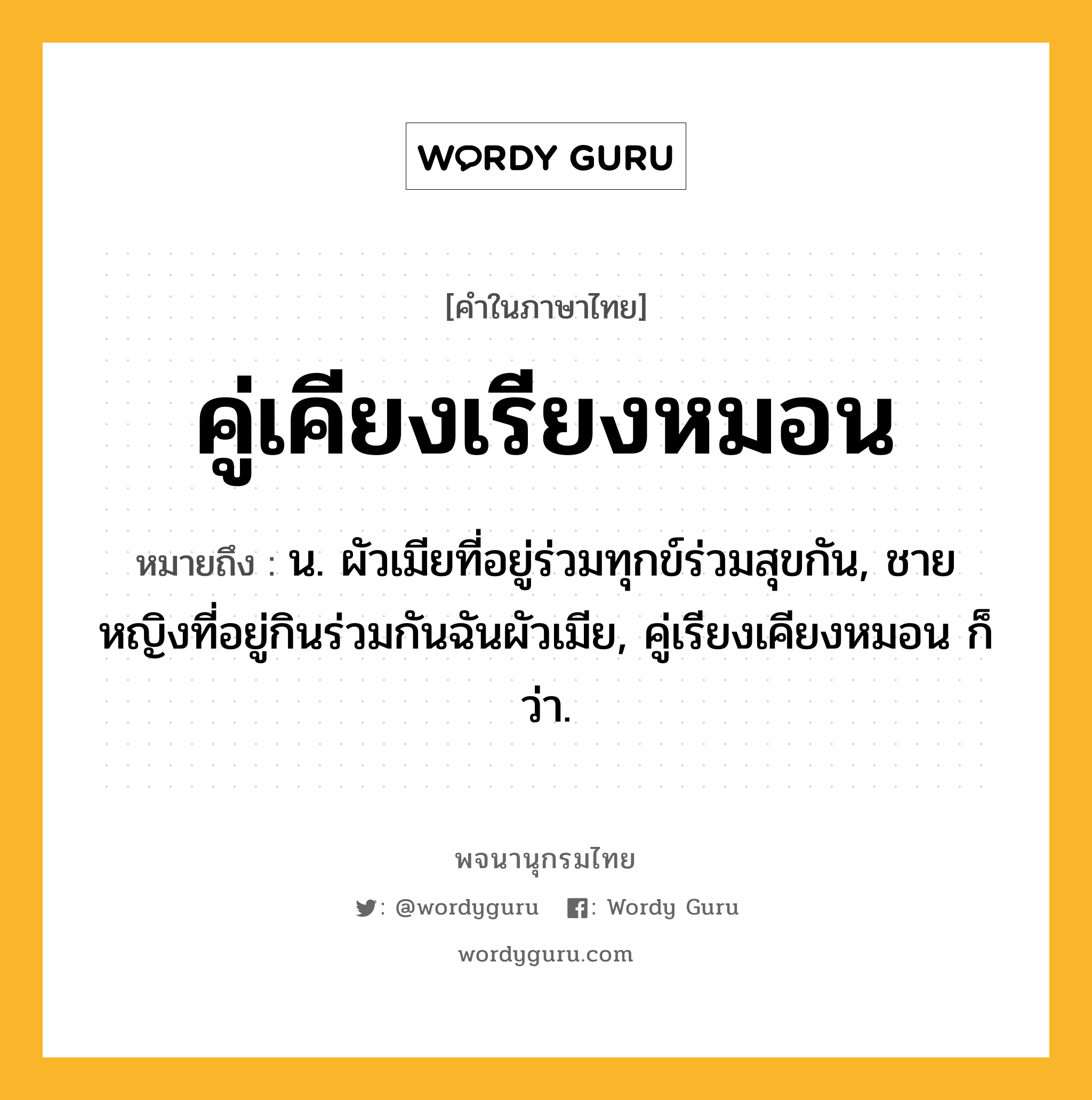 คู่เคียงเรียงหมอน หมายถึงอะไร?, คำในภาษาไทย คู่เคียงเรียงหมอน หมายถึง น. ผัวเมียที่อยู่ร่วมทุกข์ร่วมสุขกัน, ชายหญิงที่อยู่กินร่วมกันฉันผัวเมีย, คู่เรียงเคียงหมอน ก็ว่า.