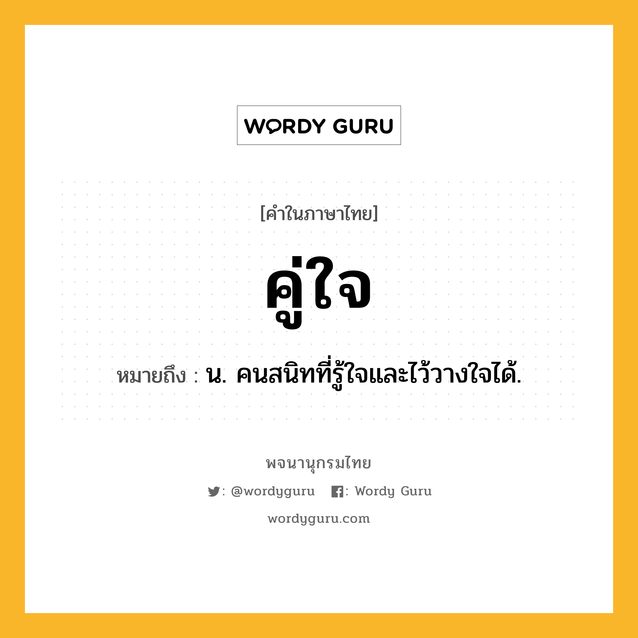 คู่ใจ หมายถึงอะไร?, คำในภาษาไทย คู่ใจ หมายถึง น. คนสนิทที่รู้ใจและไว้วางใจได้.