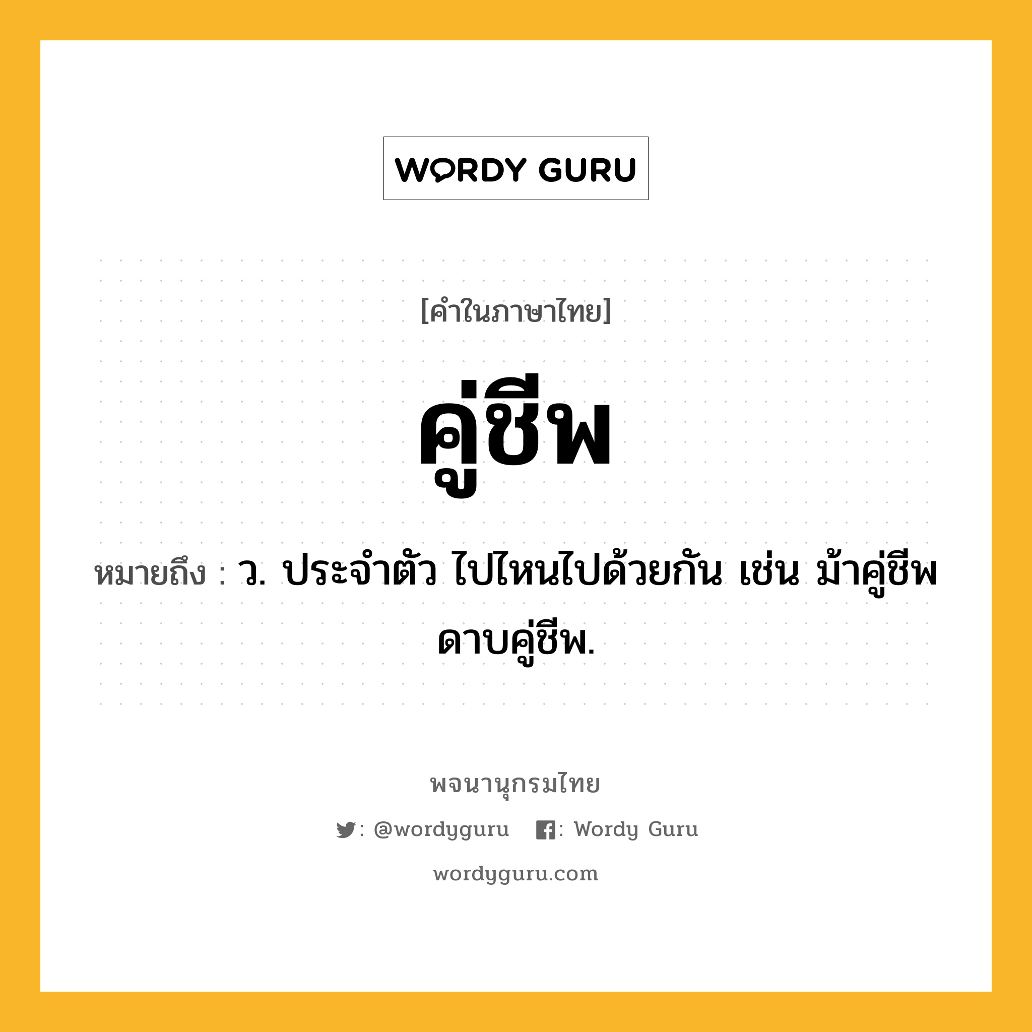 คู่ชีพ หมายถึงอะไร?, คำในภาษาไทย คู่ชีพ หมายถึง ว. ประจําตัว ไปไหนไปด้วยกัน เช่น ม้าคู่ชีพ ดาบคู่ชีพ.