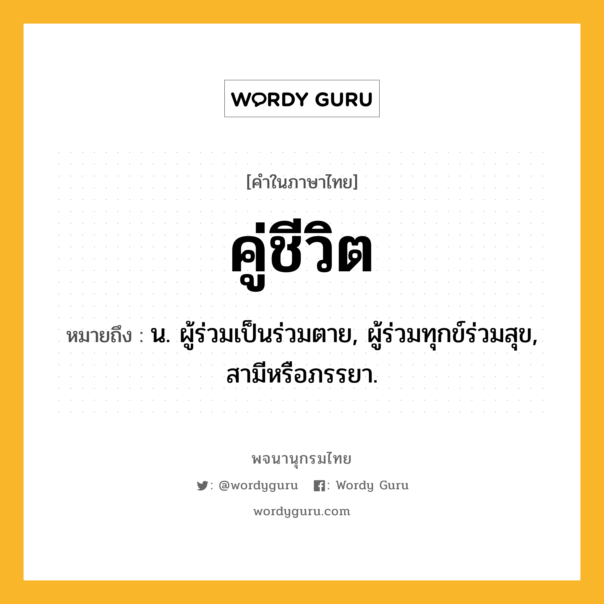 คู่ชีวิต ความหมาย หมายถึงอะไร?, คำในภาษาไทย คู่ชีวิต หมายถึง น. ผู้ร่วมเป็นร่วมตาย, ผู้ร่วมทุกข์ร่วมสุข, สามีหรือภรรยา.