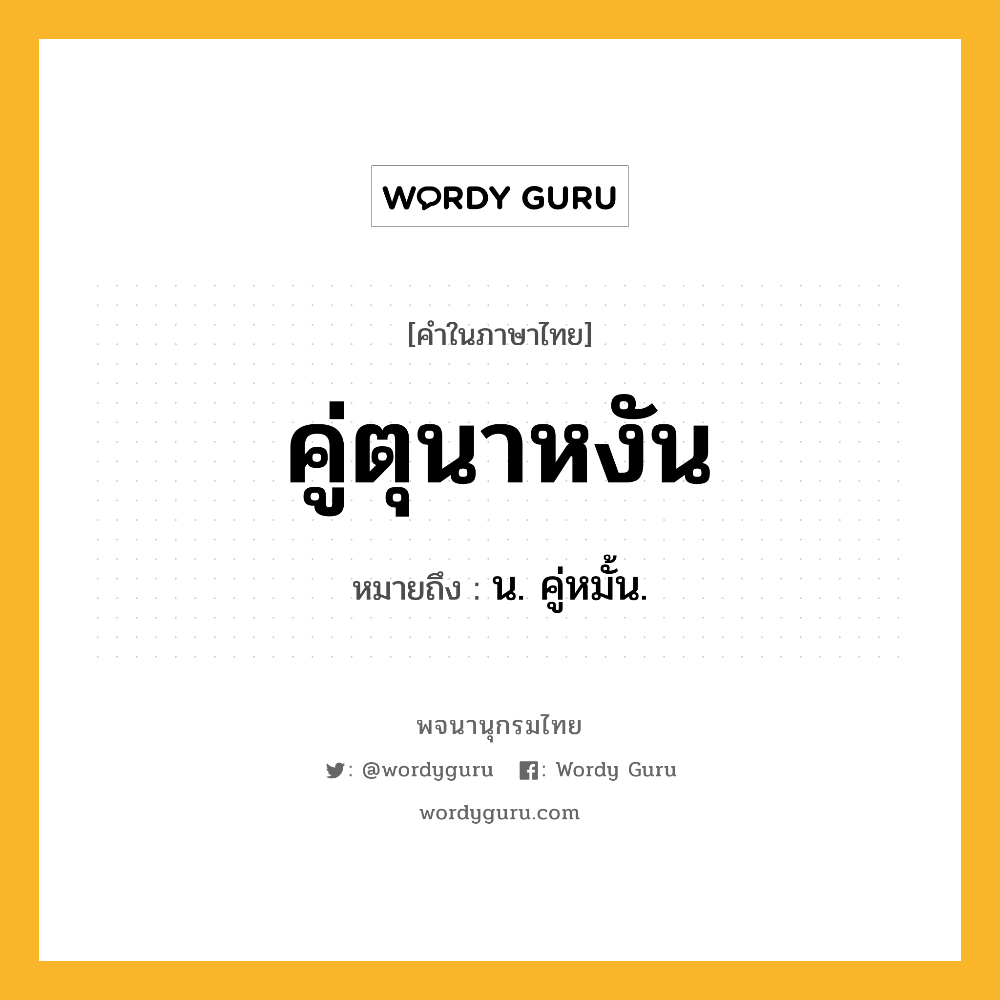 คู่ตุนาหงัน ความหมาย หมายถึงอะไร?, คำในภาษาไทย คู่ตุนาหงัน หมายถึง น. คู่หมั้น.