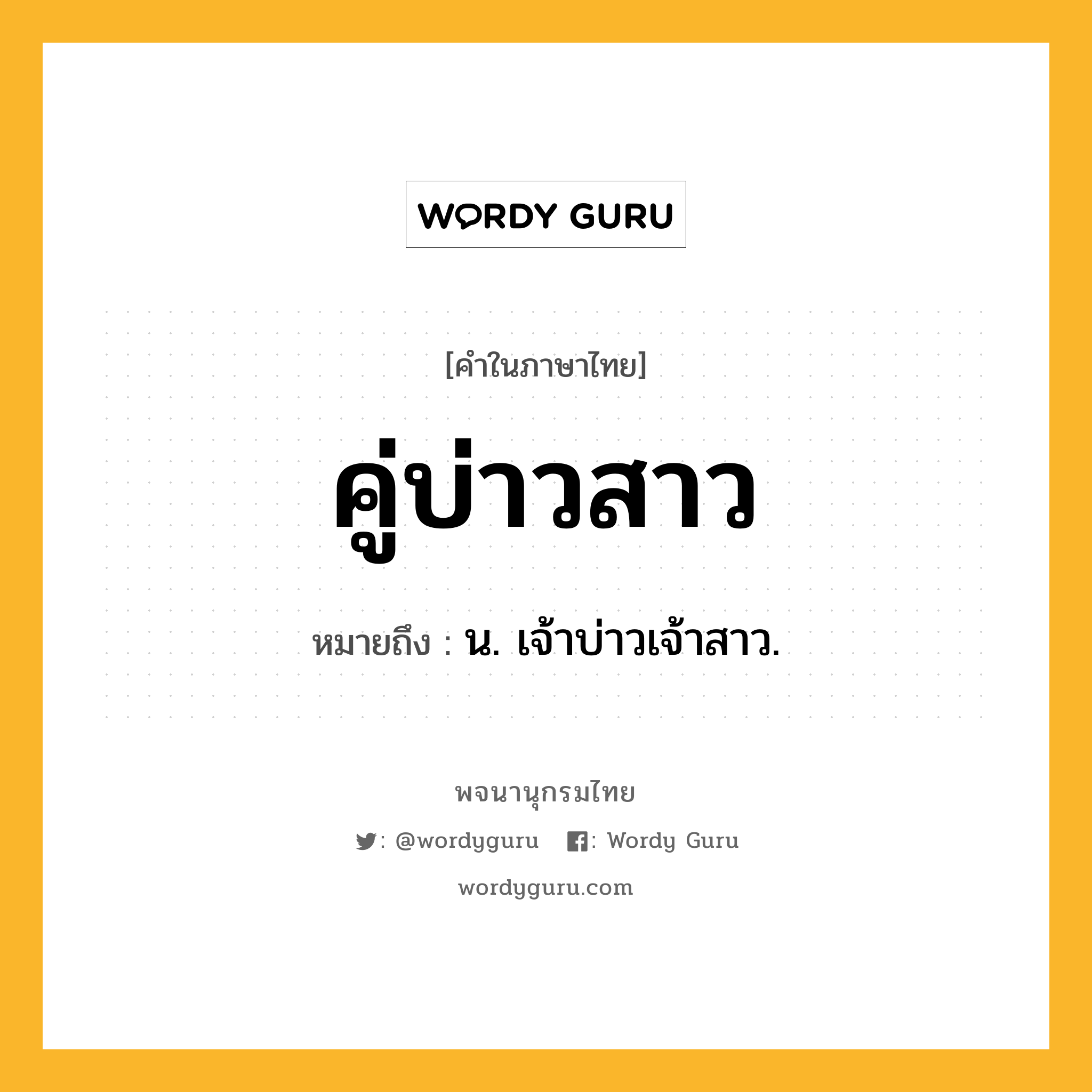 คู่บ่าวสาว หมายถึงอะไร?, คำในภาษาไทย คู่บ่าวสาว หมายถึง น. เจ้าบ่าวเจ้าสาว.