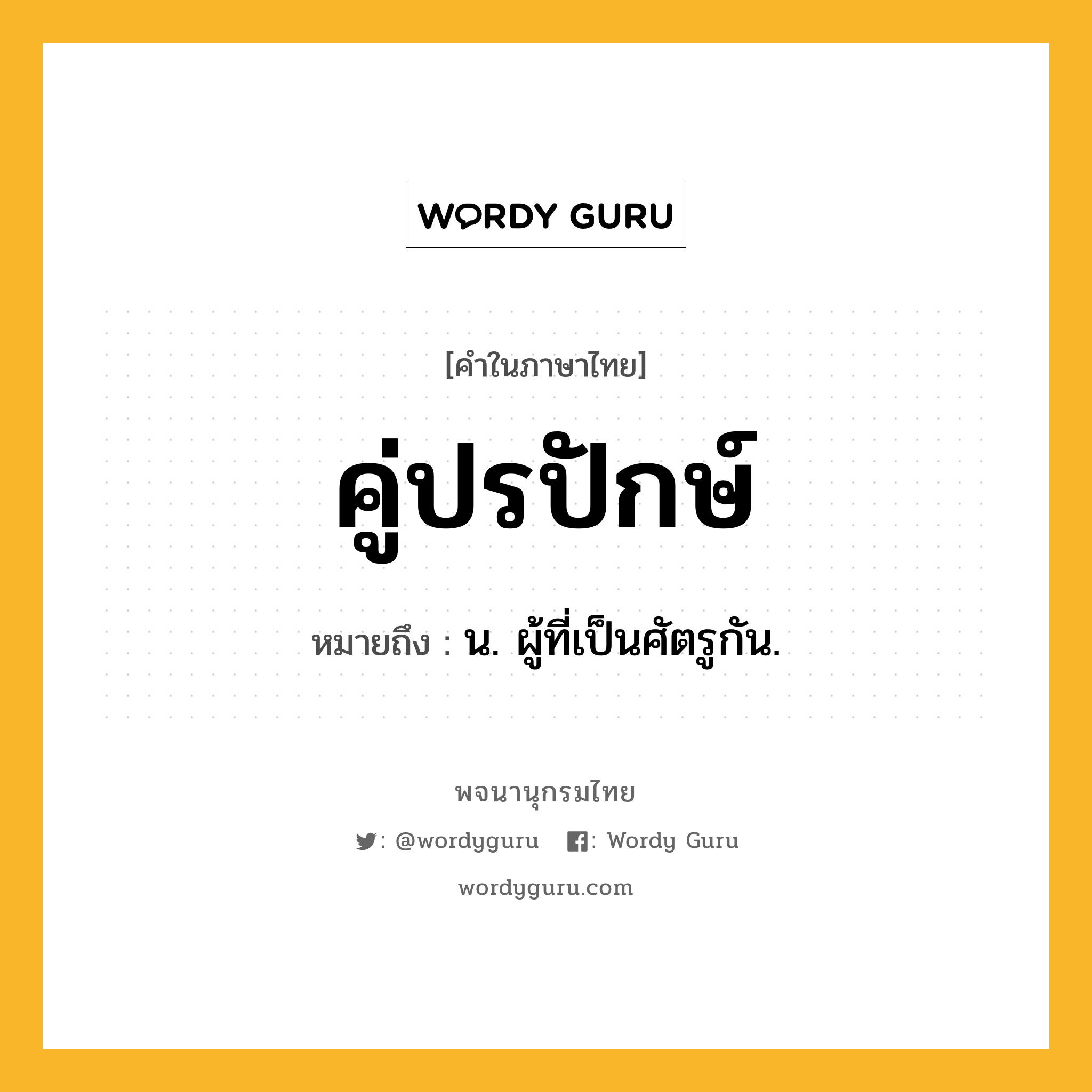 คู่ปรปักษ์ หมายถึงอะไร?, คำในภาษาไทย คู่ปรปักษ์ หมายถึง น. ผู้ที่เป็นศัตรูกัน.