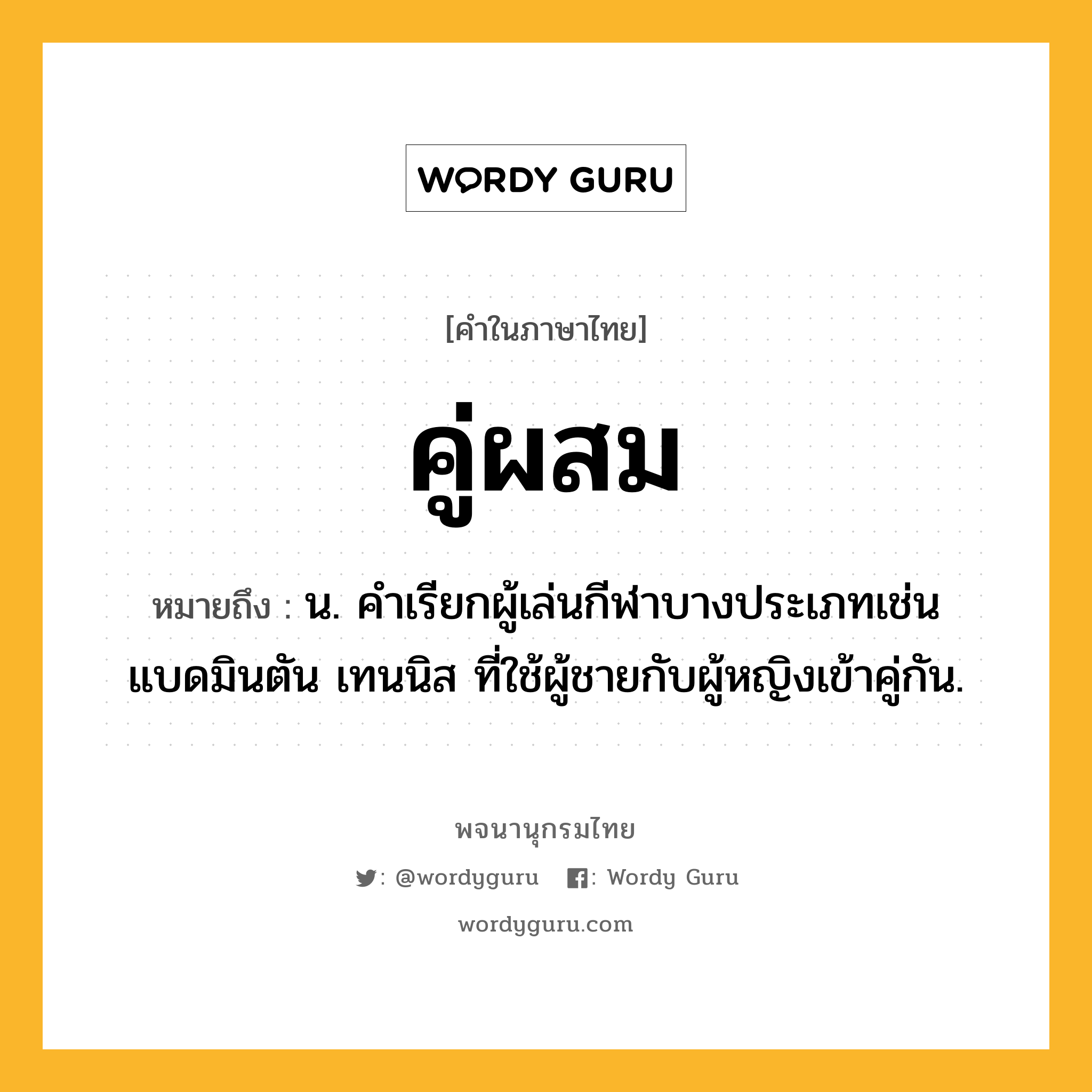 คู่ผสม หมายถึงอะไร?, คำในภาษาไทย คู่ผสม หมายถึง น. คําเรียกผู้เล่นกีฬาบางประเภทเช่นแบดมินตัน เทนนิส ที่ใช้ผู้ชายกับผู้หญิงเข้าคู่กัน.