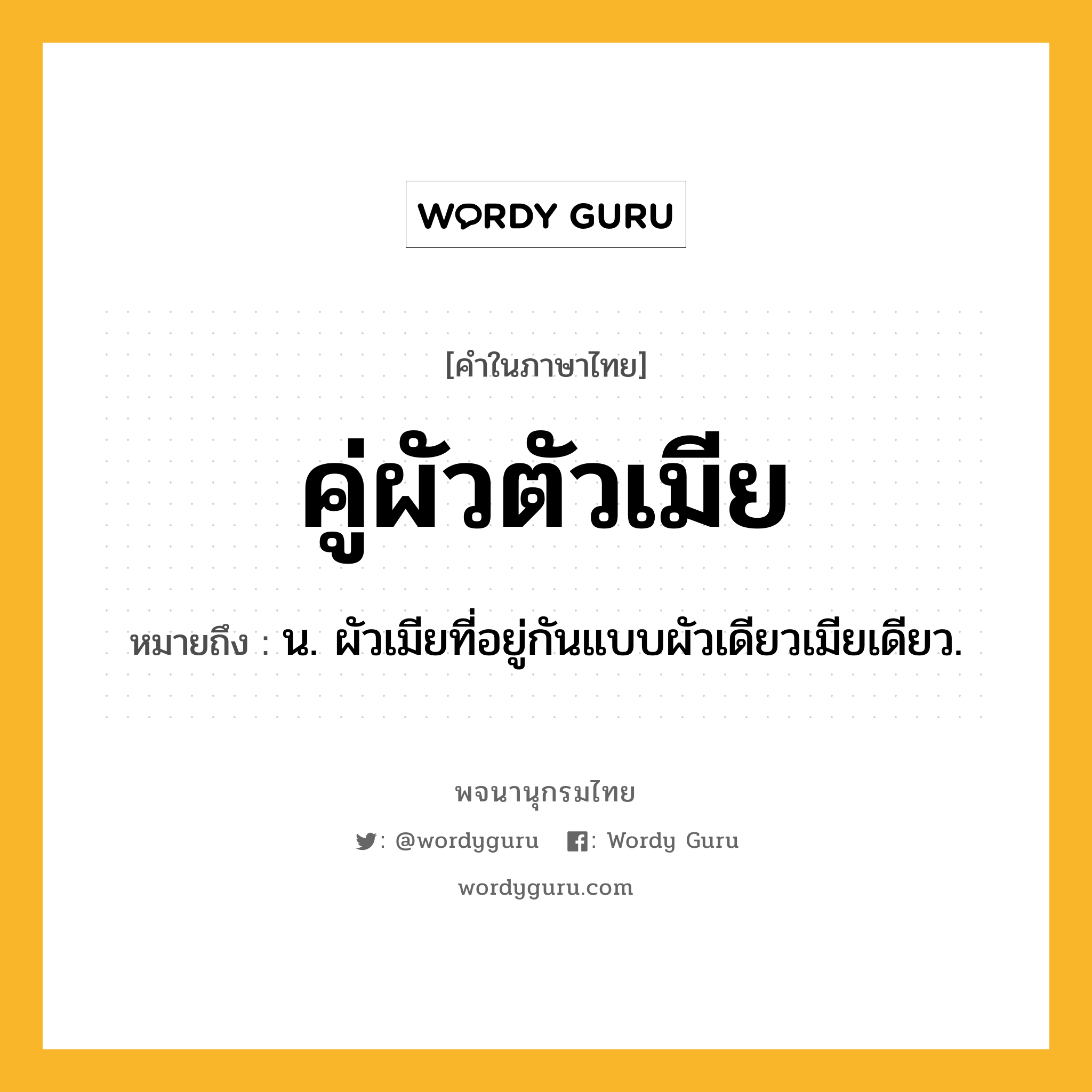 คู่ผัวตัวเมีย หมายถึงอะไร?, คำในภาษาไทย คู่ผัวตัวเมีย หมายถึง น. ผัวเมียที่อยู่กันแบบผัวเดียวเมียเดียว.