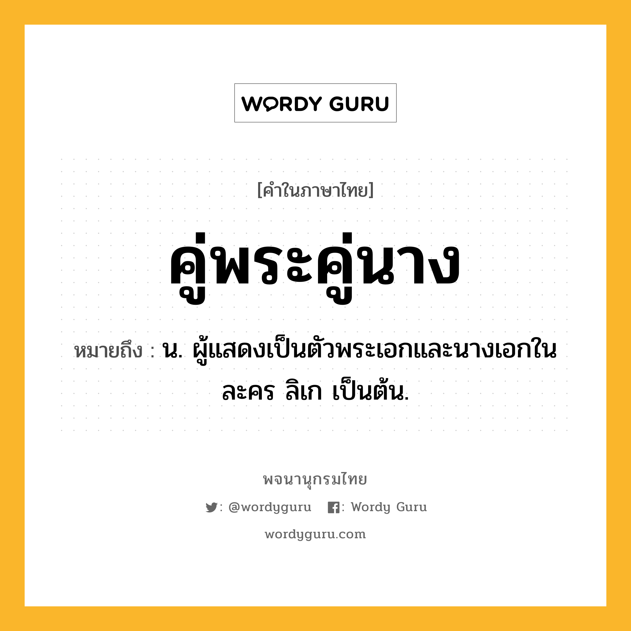 คู่พระคู่นาง ความหมาย หมายถึงอะไร?, คำในภาษาไทย คู่พระคู่นาง หมายถึง น. ผู้แสดงเป็นตัวพระเอกและนางเอกในละคร ลิเก เป็นต้น.