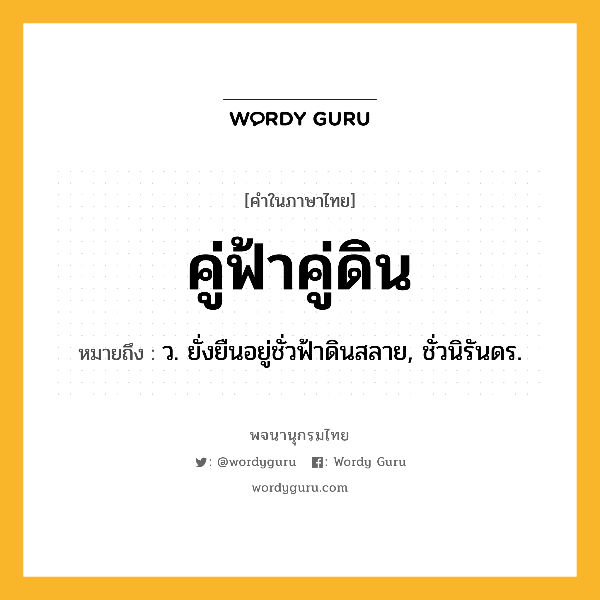 คู่ฟ้าคู่ดิน หมายถึงอะไร?, คำในภาษาไทย คู่ฟ้าคู่ดิน หมายถึง ว. ยั่งยืนอยู่ชั่วฟ้าดินสลาย, ชั่วนิรันดร.