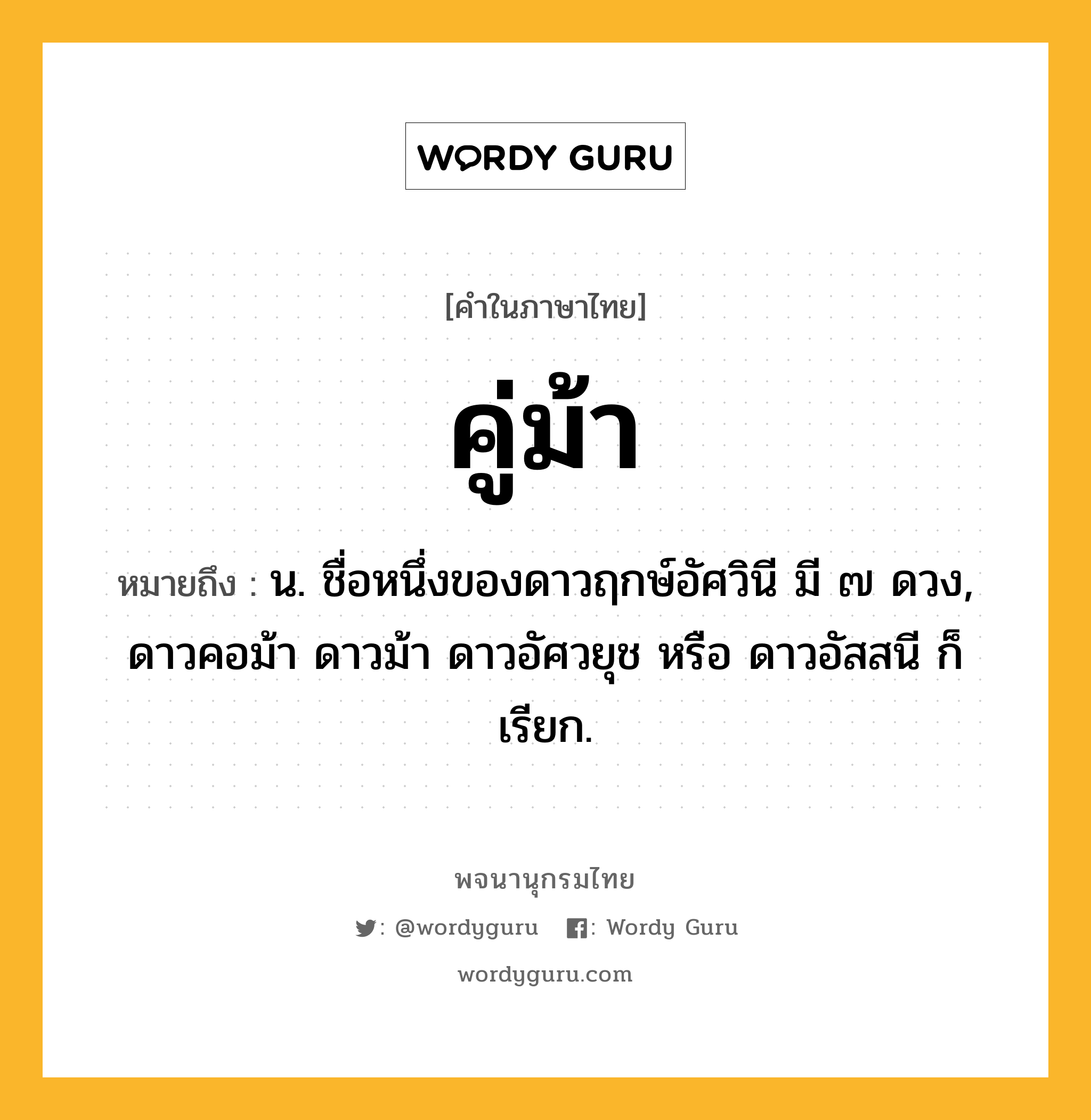 คู่ม้า ความหมาย หมายถึงอะไร?, คำในภาษาไทย คู่ม้า หมายถึง น. ชื่อหนึ่งของดาวฤกษ์อัศวินี มี ๗ ดวง, ดาวคอม้า ดาวม้า ดาวอัศวยุช หรือ ดาวอัสสนี ก็เรียก.