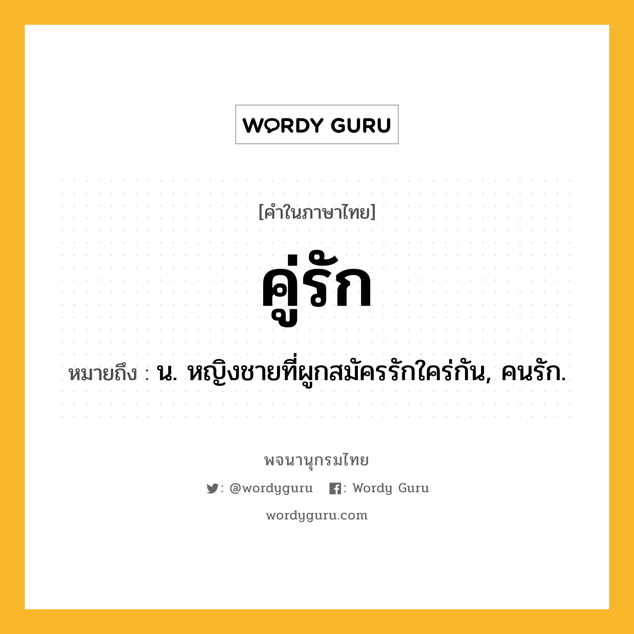 คู่รัก หมายถึงอะไร?, คำในภาษาไทย คู่รัก หมายถึง น. หญิงชายที่ผูกสมัครรักใคร่กัน, คนรัก.