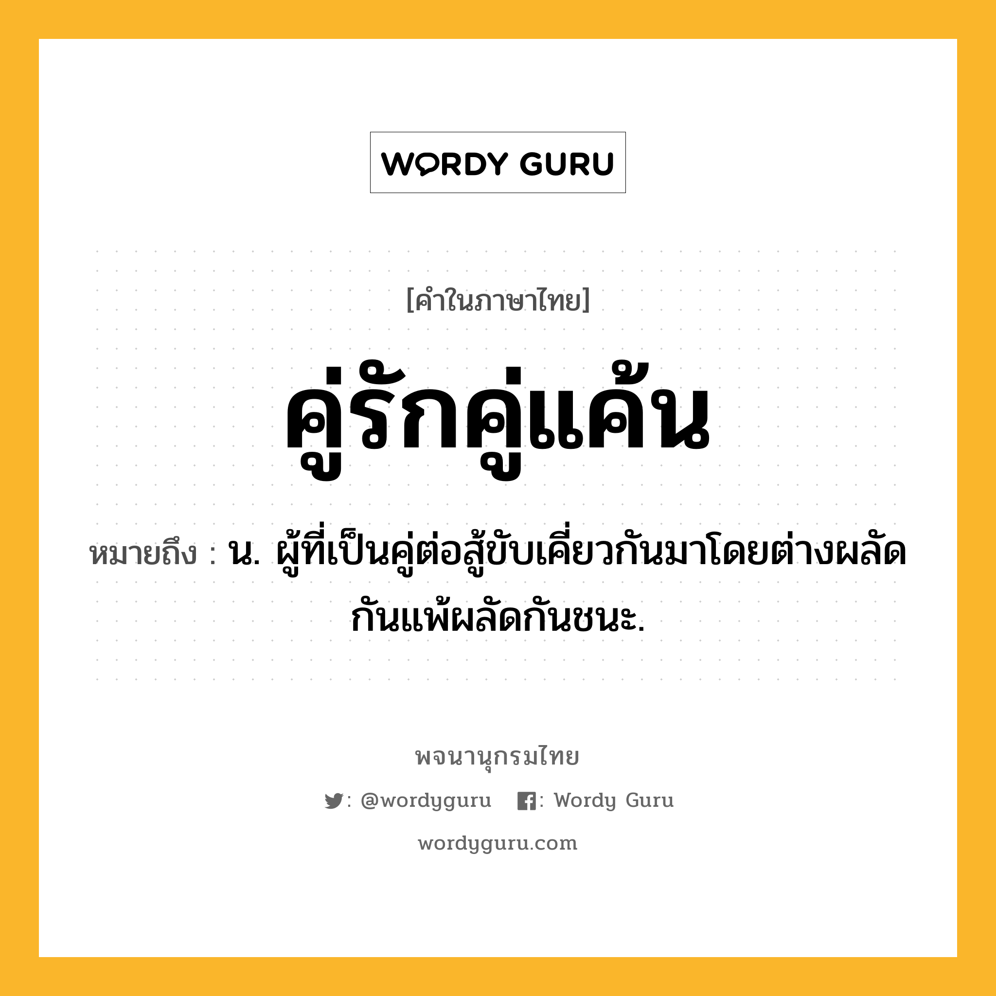 คู่รักคู่แค้น หมายถึงอะไร?, คำในภาษาไทย คู่รักคู่แค้น หมายถึง น. ผู้ที่เป็นคู่ต่อสู้ขับเคี่ยวกันมาโดยต่างผลัดกันแพ้ผลัดกันชนะ.