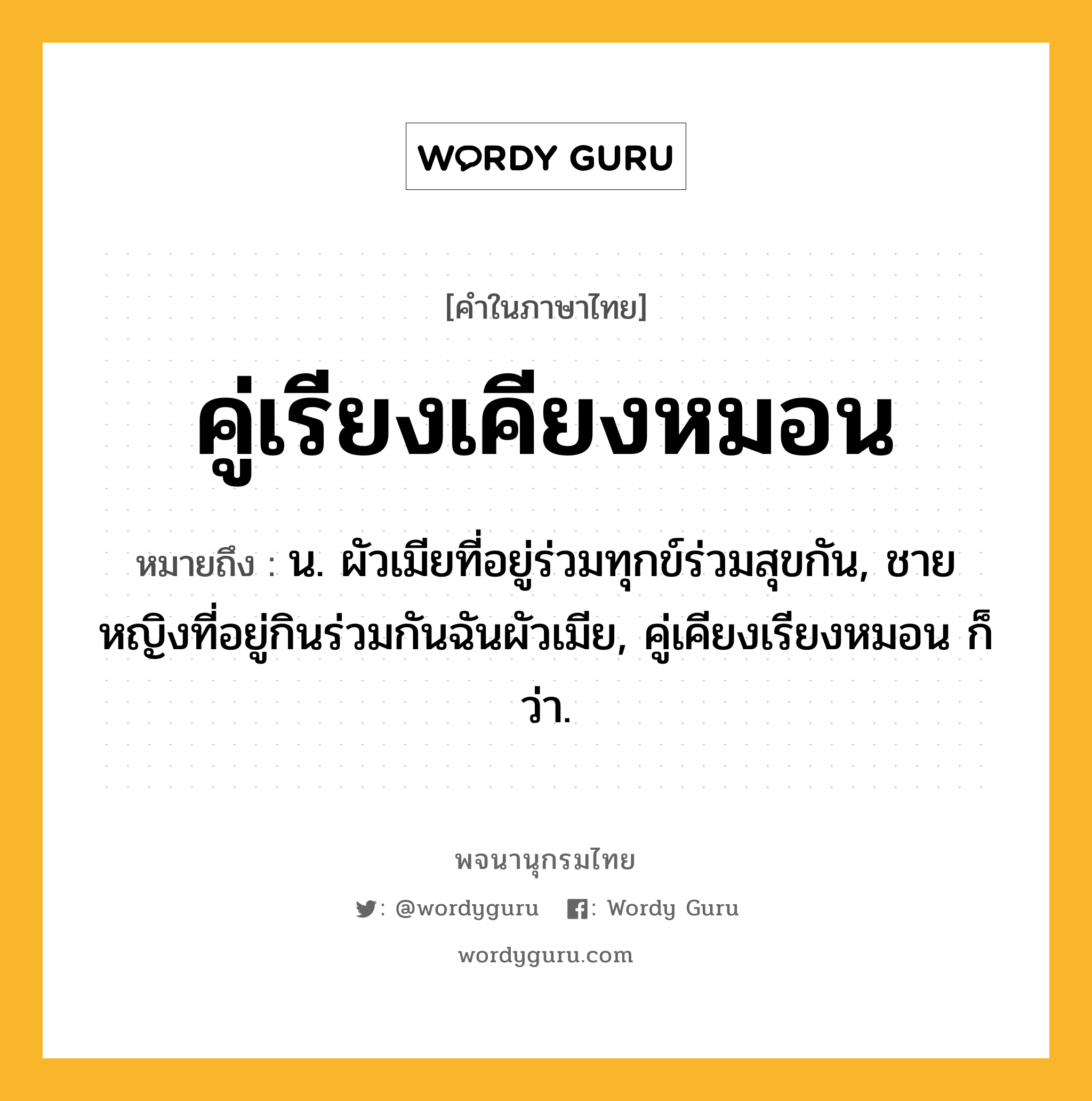 คู่เรียงเคียงหมอน หมายถึงอะไร?, คำในภาษาไทย คู่เรียงเคียงหมอน หมายถึง น. ผัวเมียที่อยู่ร่วมทุกข์ร่วมสุขกัน, ชายหญิงที่อยู่กินร่วมกันฉันผัวเมีย, คู่เคียงเรียงหมอน ก็ว่า.