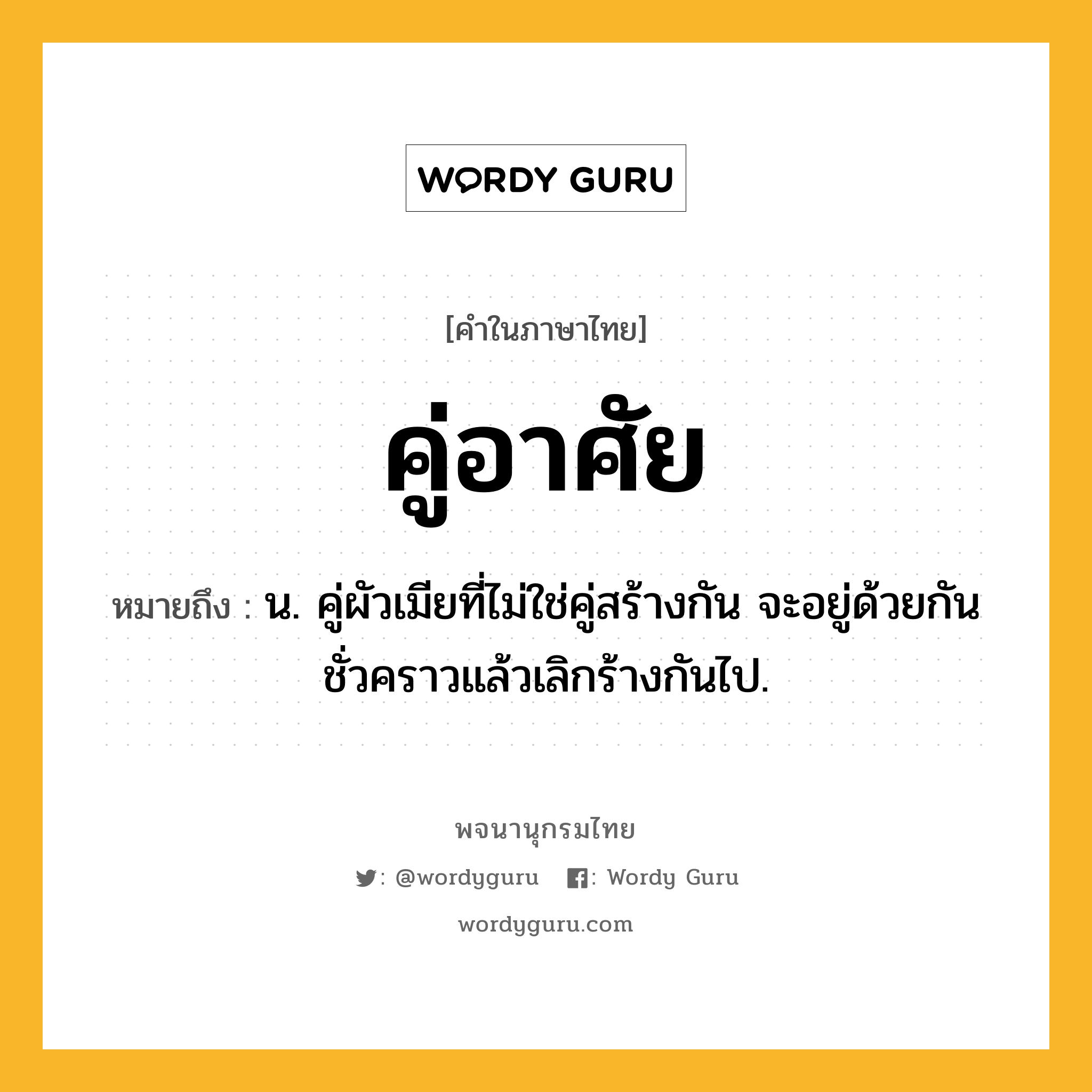 คู่อาศัย หมายถึงอะไร?, คำในภาษาไทย คู่อาศัย หมายถึง น. คู่ผัวเมียที่ไม่ใช่คู่สร้างกัน จะอยู่ด้วยกันชั่วคราวแล้วเลิกร้างกันไป.