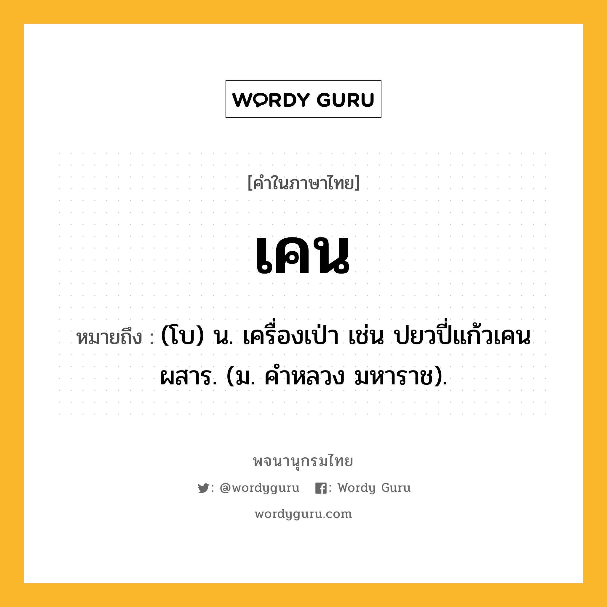 เคน หมายถึงอะไร?, คำในภาษาไทย เคน หมายถึง (โบ) น. เครื่องเป่า เช่น ปยวปี่แก้วเคนผสาร. (ม. คําหลวง มหาราช).