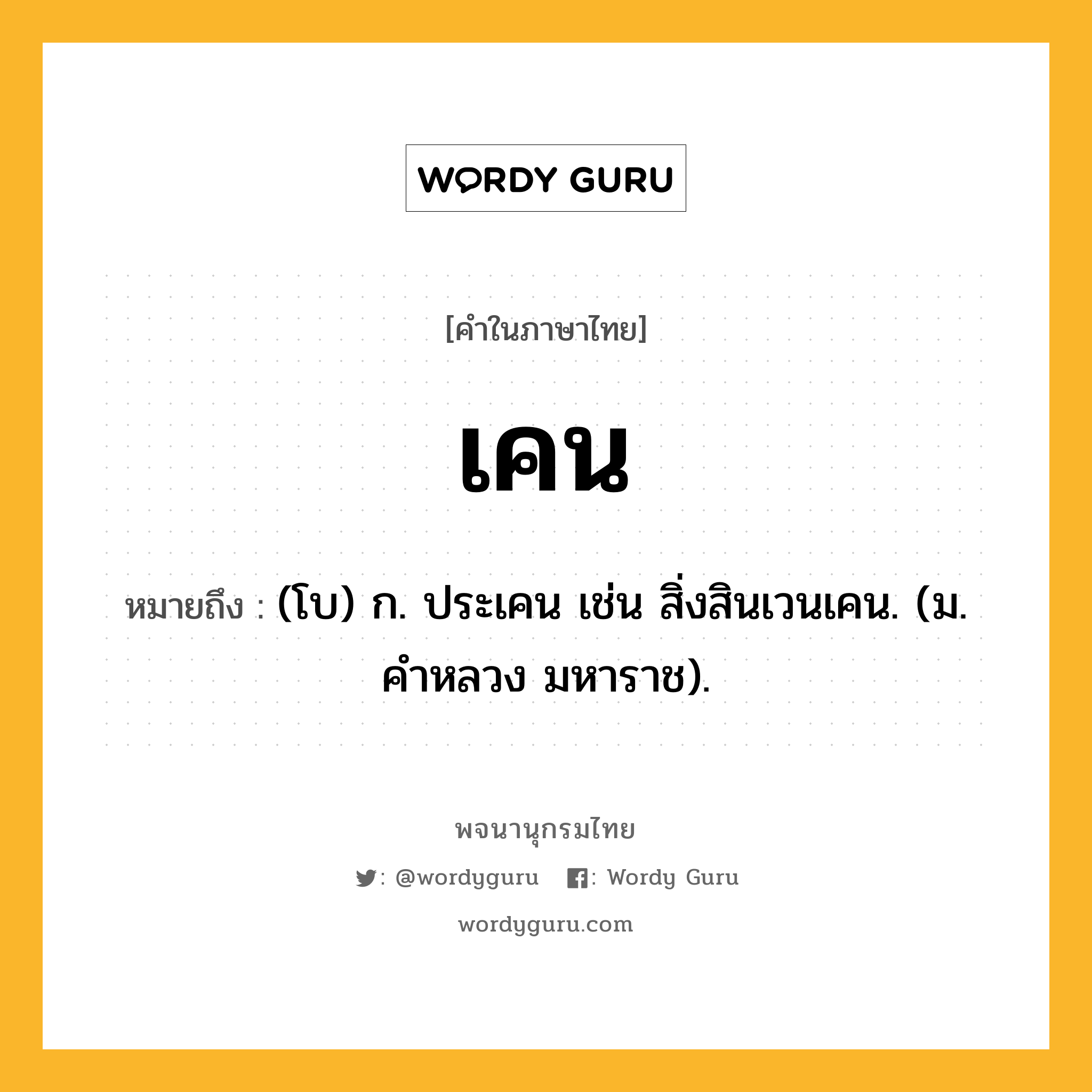 เคน หมายถึงอะไร?, คำในภาษาไทย เคน หมายถึง (โบ) ก. ประเคน เช่น สิ่งสินเวนเคน. (ม. คําหลวง มหาราช).