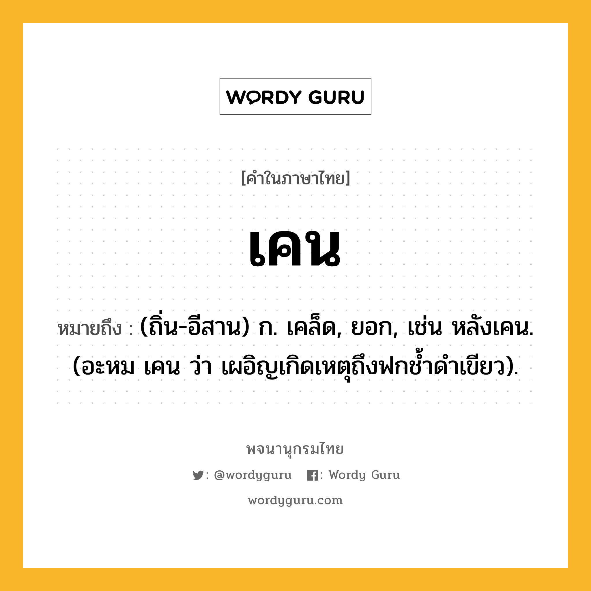 เคน หมายถึงอะไร?, คำในภาษาไทย เคน หมายถึง (ถิ่น-อีสาน) ก. เคล็ด, ยอก, เช่น หลังเคน. (อะหม เคน ว่า เผอิญเกิดเหตุถึงฟกชํ้าดําเขียว).