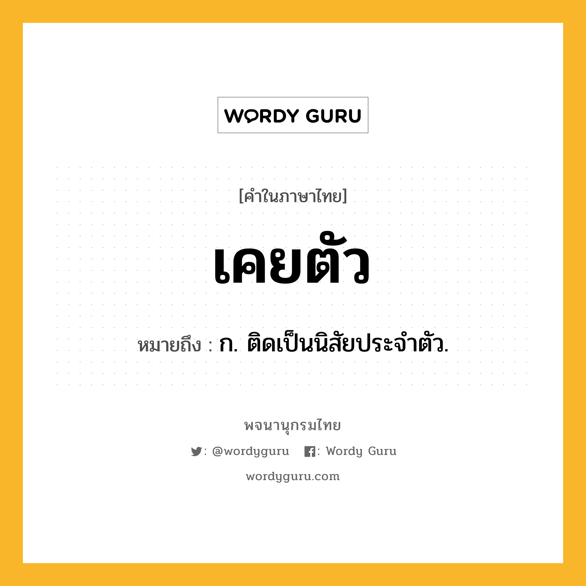 เคยตัว หมายถึงอะไร?, คำในภาษาไทย เคยตัว หมายถึง ก. ติดเป็นนิสัยประจําตัว.