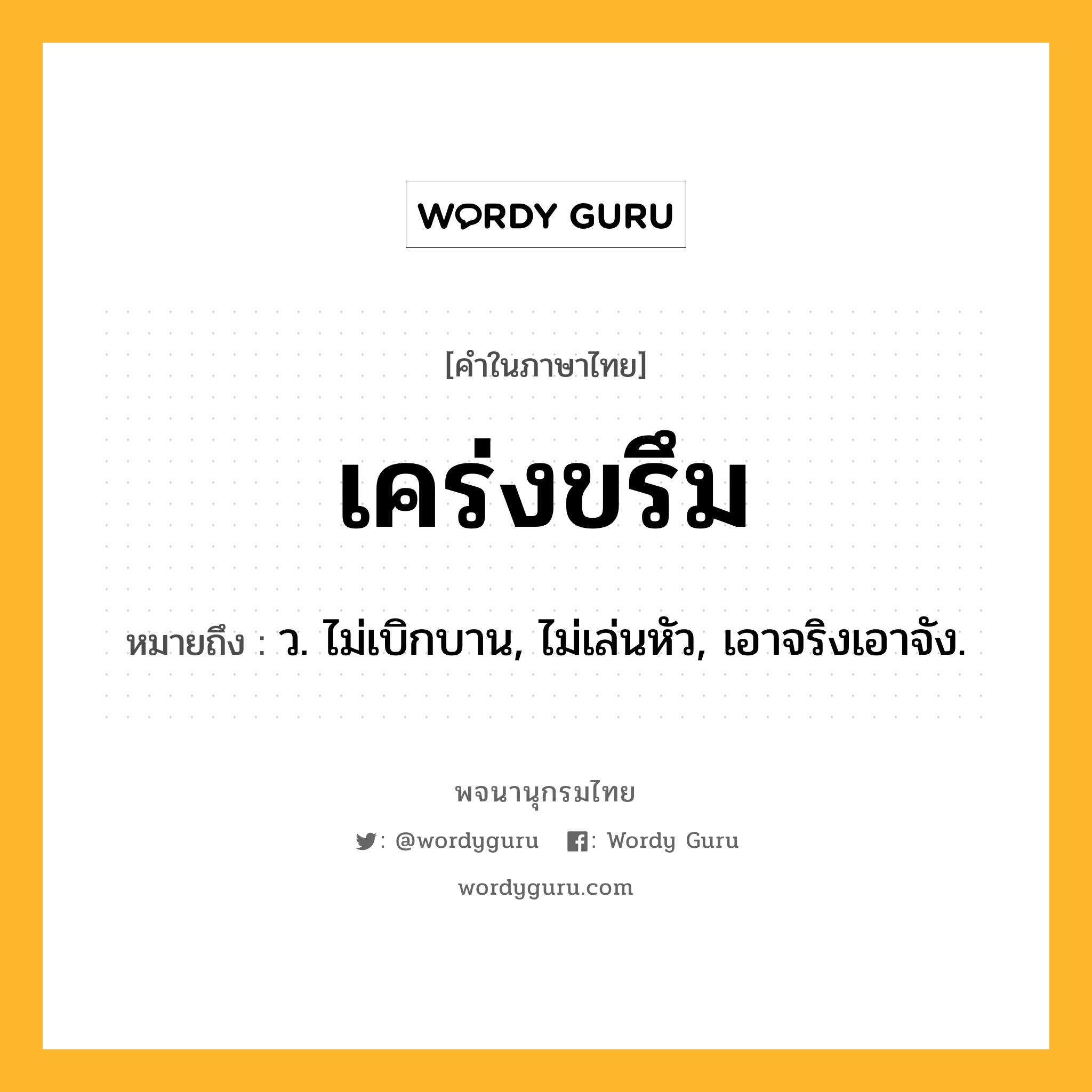 เคร่งขรึม หมายถึงอะไร?, คำในภาษาไทย เคร่งขรึม หมายถึง ว. ไม่เบิกบาน, ไม่เล่นหัว, เอาจริงเอาจัง.