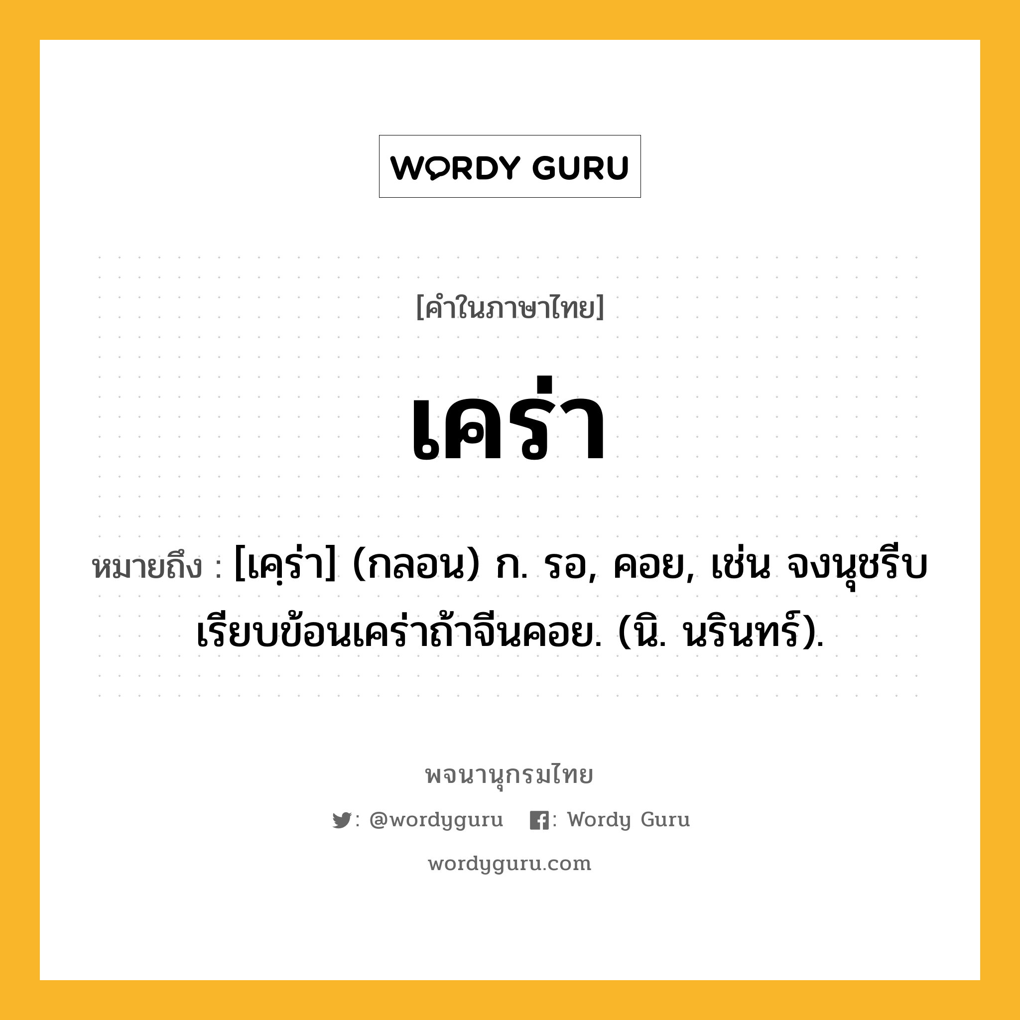 เคร่า หมายถึงอะไร?, คำในภาษาไทย เคร่า หมายถึง [เคฺร่า] (กลอน) ก. รอ, คอย, เช่น จงนุชรีบเรียบข้อนเคร่าถ้าจีนคอย. (นิ. นรินทร์).