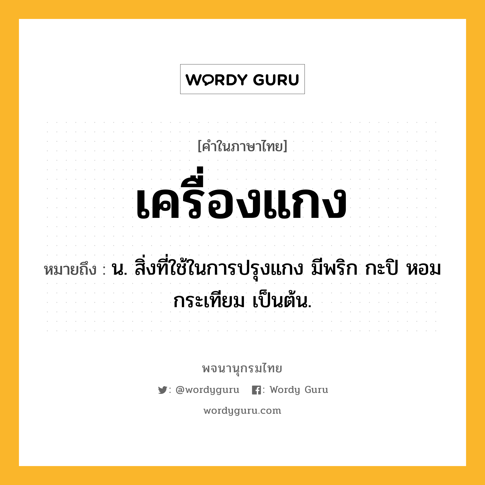 เครื่องแกง หมายถึงอะไร?, คำในภาษาไทย เครื่องแกง หมายถึง น. สิ่งที่ใช้ในการปรุงแกง มีพริก กะปิ หอม กระเทียม เป็นต้น.