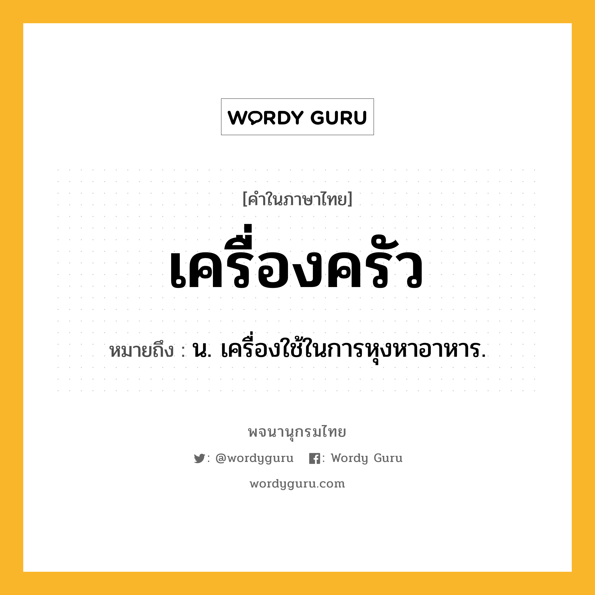 เครื่องครัว หมายถึงอะไร?, คำในภาษาไทย เครื่องครัว หมายถึง น. เครื่องใช้ในการหุงหาอาหาร.