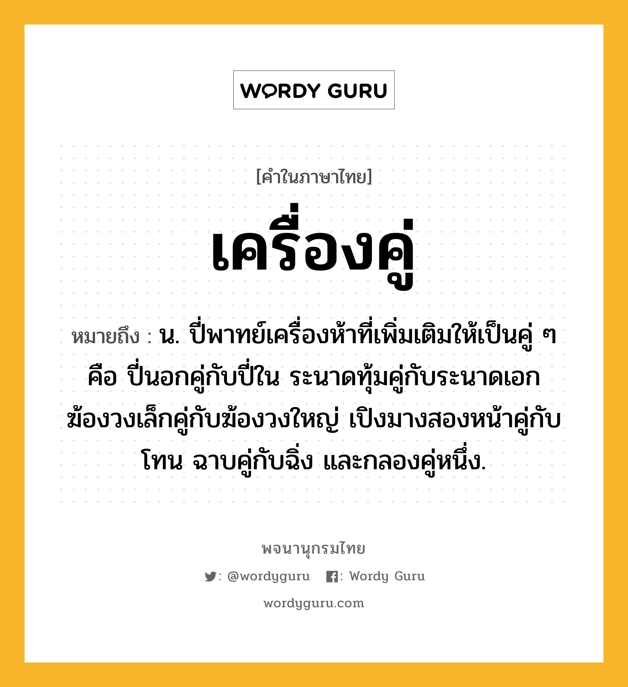 เครื่องคู่ หมายถึงอะไร?, คำในภาษาไทย เครื่องคู่ หมายถึง น. ปี่พาทย์เครื่องห้าที่เพิ่มเติมให้เป็นคู่ ๆ คือ ปี่นอกคู่กับปี่ใน ระนาดทุ้มคู่กับระนาดเอก ฆ้องวงเล็กคู่กับฆ้องวงใหญ่ เปิงมางสองหน้าคู่กับโทน ฉาบคู่กับฉิ่ง และกลองคู่หนึ่ง.