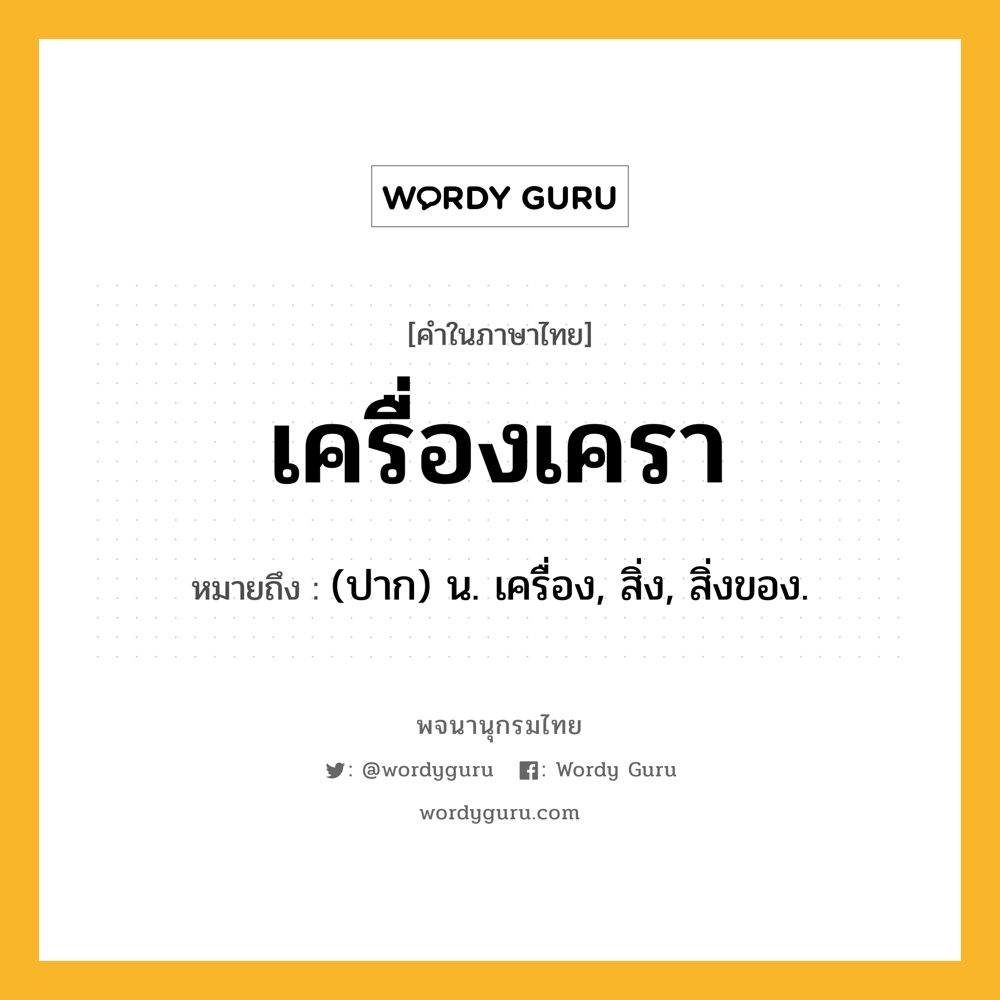 เครื่องเครา หมายถึงอะไร?, คำในภาษาไทย เครื่องเครา หมายถึง (ปาก) น. เครื่อง, สิ่ง, สิ่งของ.