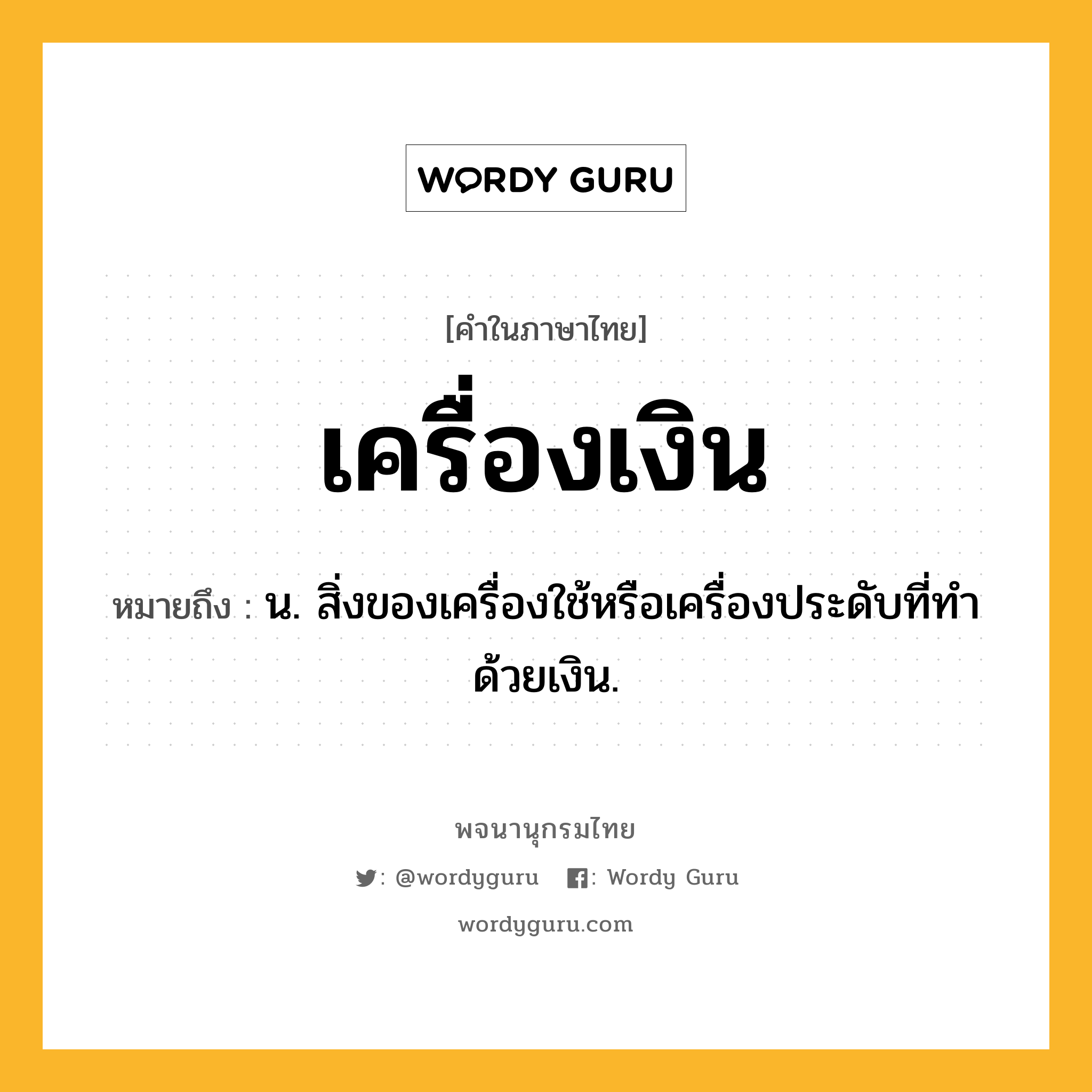 เครื่องเงิน หมายถึงอะไร?, คำในภาษาไทย เครื่องเงิน หมายถึง น. สิ่งของเครื่องใช้หรือเครื่องประดับที่ทําด้วยเงิน.