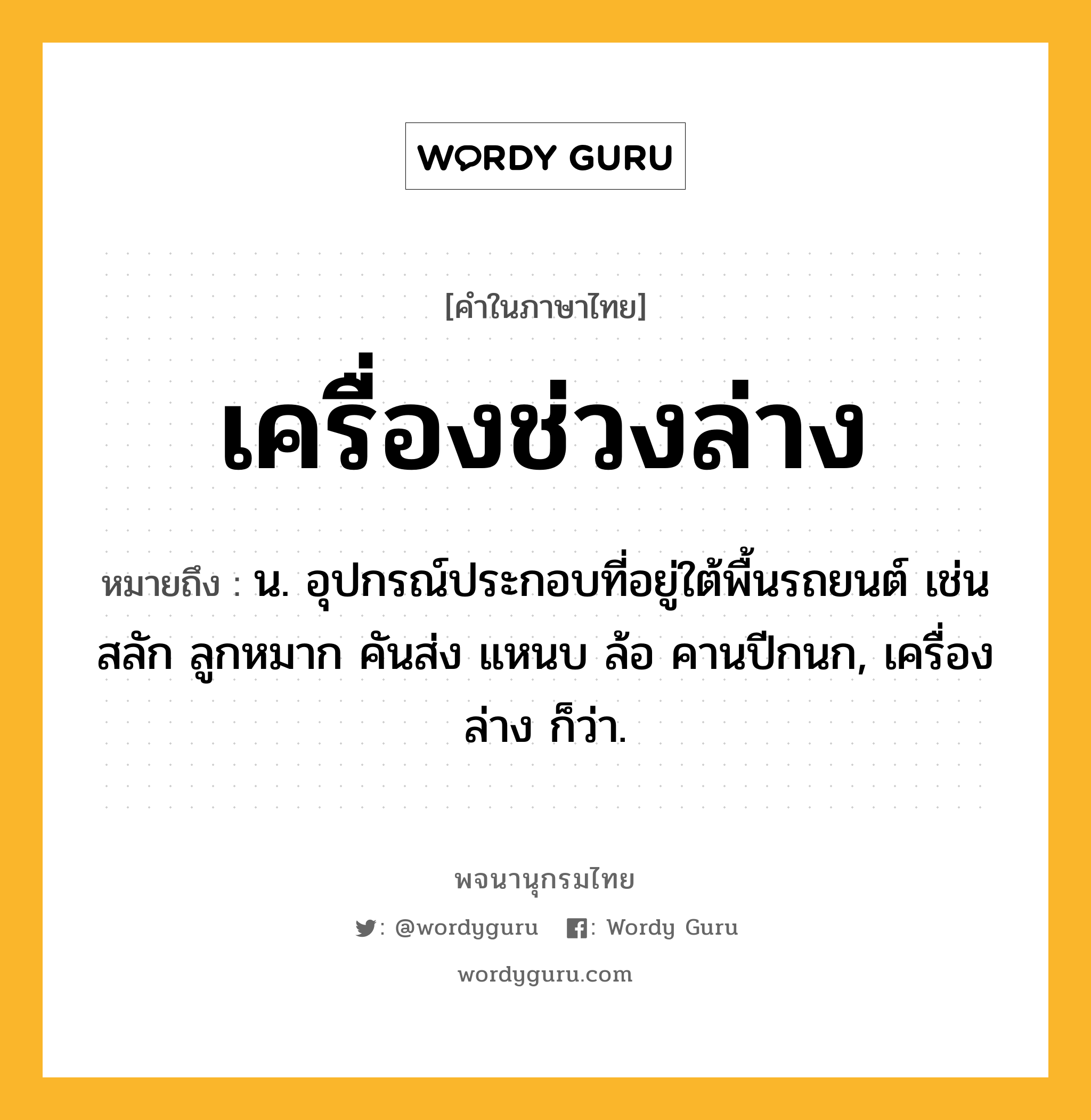 เครื่องช่วงล่าง หมายถึงอะไร?, คำในภาษาไทย เครื่องช่วงล่าง หมายถึง น. อุปกรณ์ประกอบที่อยู่ใต้พื้นรถยนต์ เช่น สลัก ลูกหมาก คันส่ง แหนบ ล้อ คานปีกนก, เครื่องล่าง ก็ว่า.