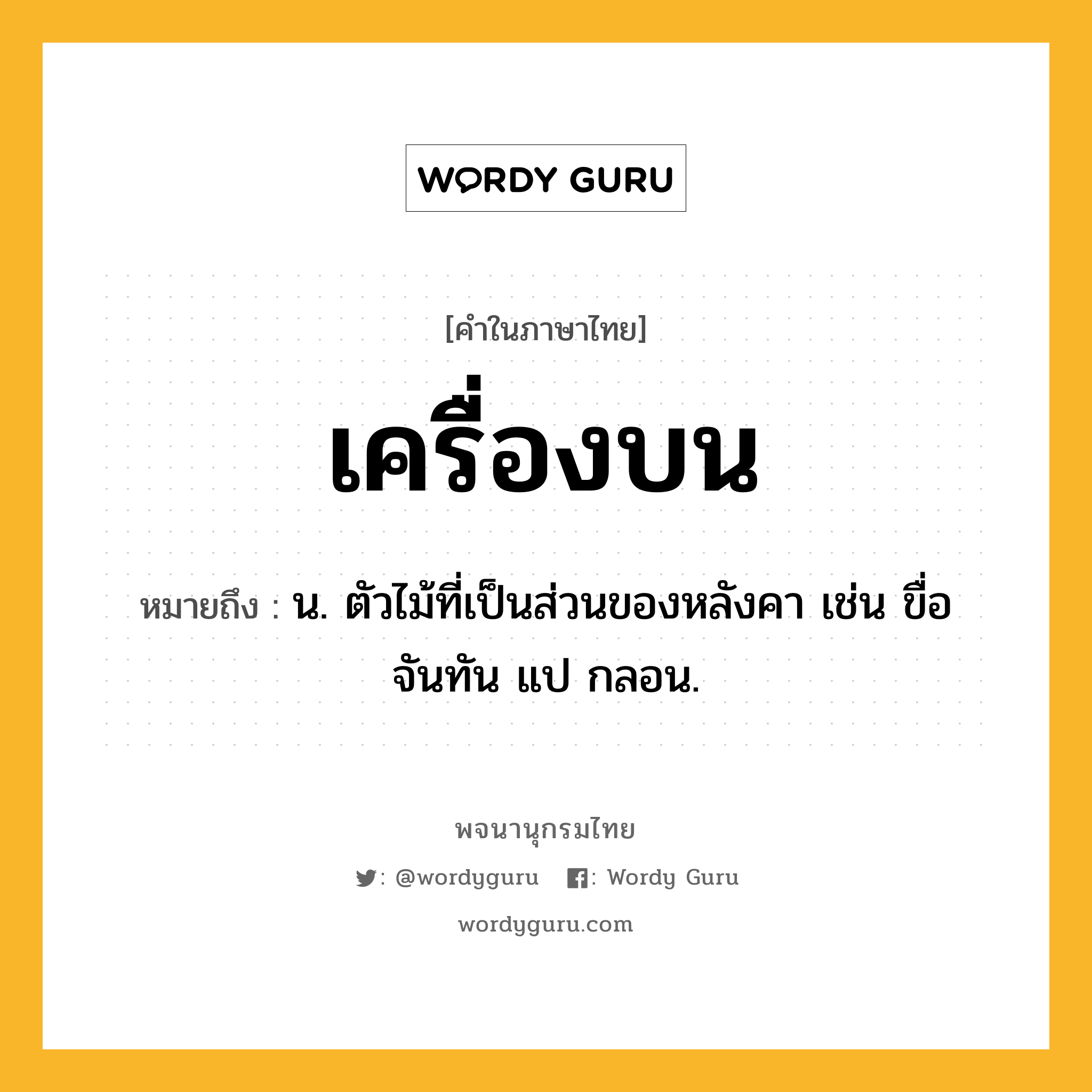 เครื่องบน หมายถึงอะไร?, คำในภาษาไทย เครื่องบน หมายถึง น. ตัวไม้ที่เป็นส่วนของหลังคา เช่น ขื่อ จันทัน แป กลอน.