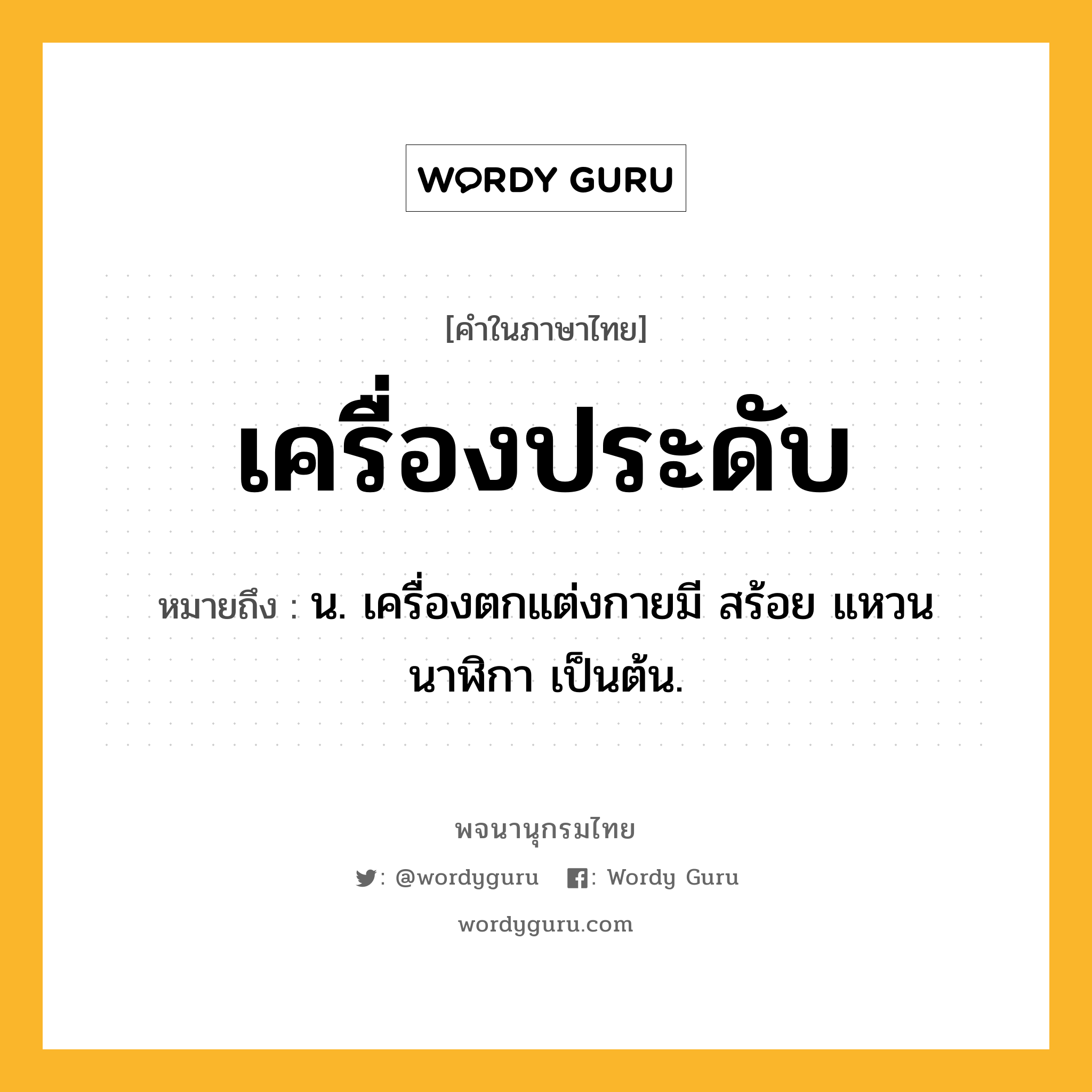 เครื่องประดับ หมายถึงอะไร?, คำในภาษาไทย เครื่องประดับ หมายถึง น. เครื่องตกแต่งกายมี สร้อย แหวน นาฬิกา เป็นต้น.