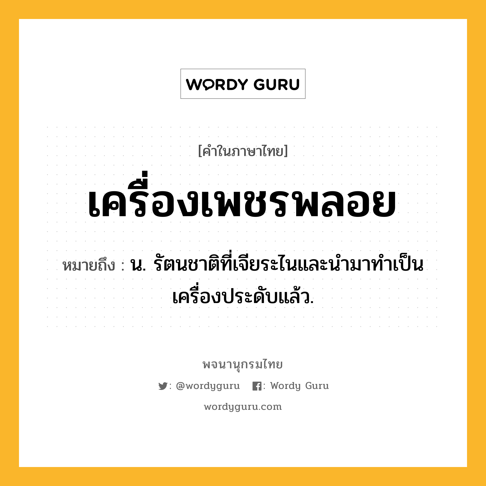 เครื่องเพชรพลอย หมายถึงอะไร?, คำในภาษาไทย เครื่องเพชรพลอย หมายถึง น. รัตนชาติที่เจียระไนและนำมาทำเป็นเครื่องประดับแล้ว.