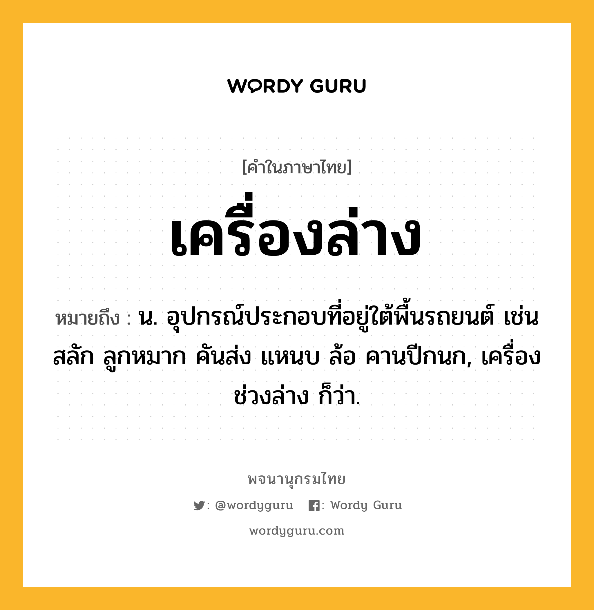 เครื่องล่าง หมายถึงอะไร?, คำในภาษาไทย เครื่องล่าง หมายถึง น. อุปกรณ์ประกอบที่อยู่ใต้พื้นรถยนต์ เช่น สลัก ลูกหมาก คันส่ง แหนบ ล้อ คานปีกนก, เครื่องช่วงล่าง ก็ว่า.