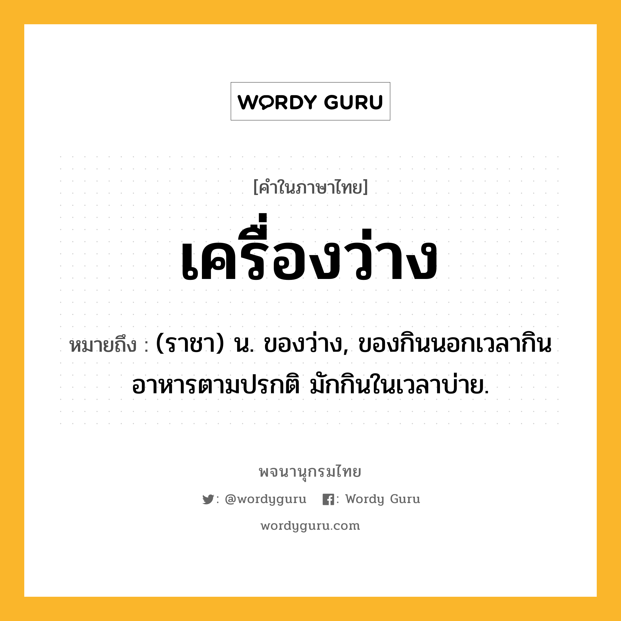 เครื่องว่าง ความหมาย หมายถึงอะไร?, คำในภาษาไทย เครื่องว่าง หมายถึง (ราชา) น. ของว่าง, ของกินนอกเวลากินอาหารตามปรกติ มักกินในเวลาบ่าย.